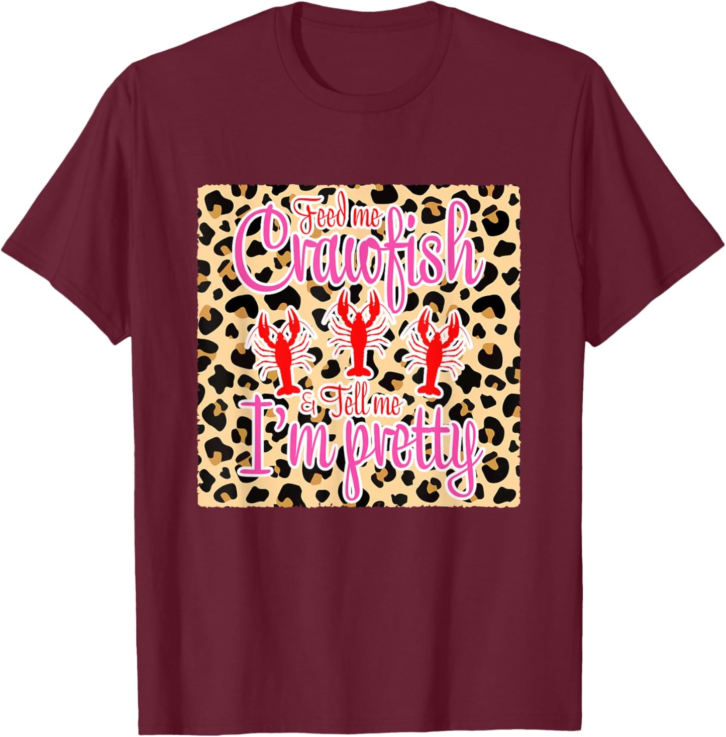 Feed Me Crawfish And Tell Me I'm Pretty Leopard Crawfish T-Shirt - T-Shirt | Maroon