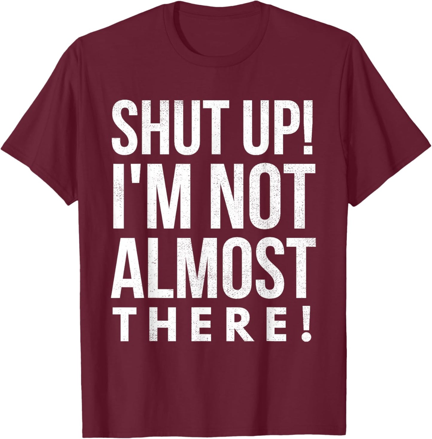 Shut Up I'm Not Almost There Running T-Shirt - T-Shirt | Maroon