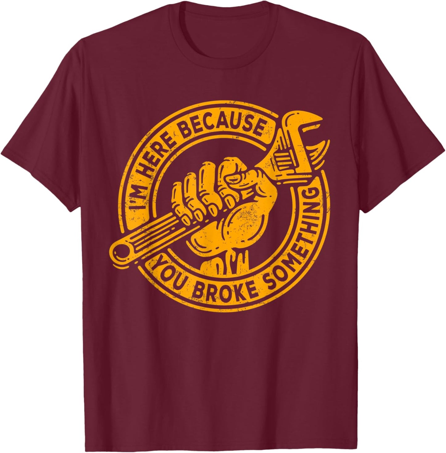 I'm Here Because You Broke Something, Mechanic Handyman T-Shirt - T-Shirt | Maroon