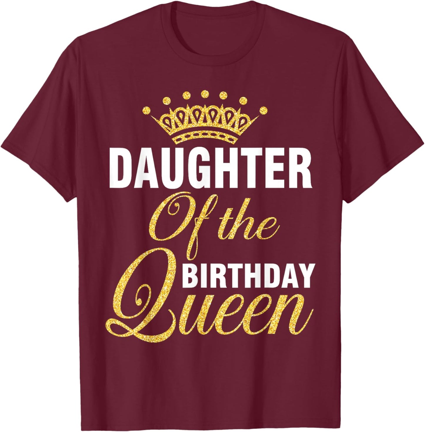 Daughter Of The Birthday Queen Happy To Her Me You Mother T-Shirt - T-Shirt | Maroon