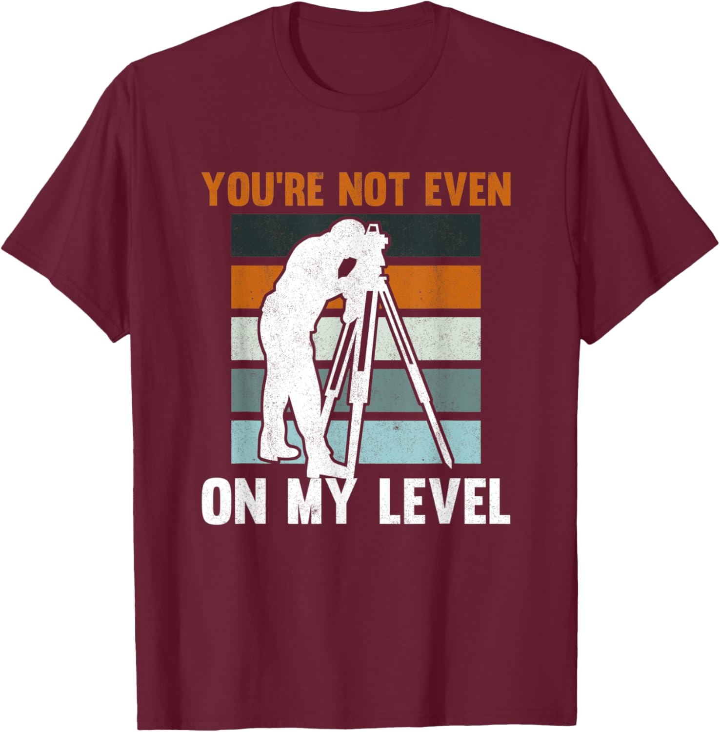 You're Not Even On My Level Tripod Engineer Land Surveyor T-Shirt - T-Shirt | Maroon
