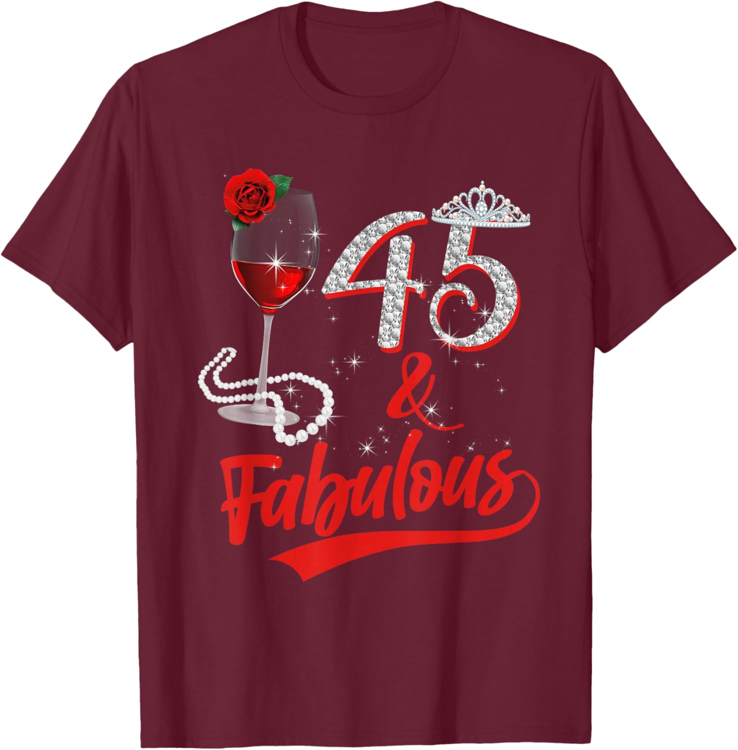 45 And Fabulous Queen Happy Birthday 45th Rose Red Wine T-Shirt - T-Shirt | Maroon