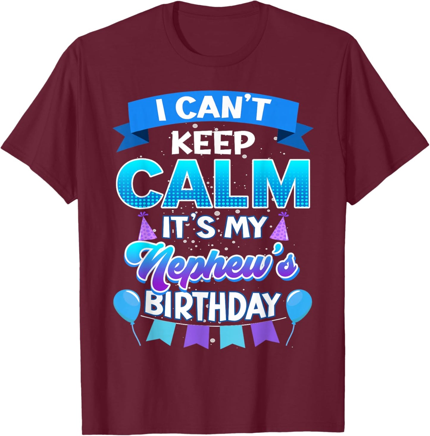 I Cant Keep Calm Its My Nephew Birthday Shirt Bday T-Shirt - T-Shirt | Maroon