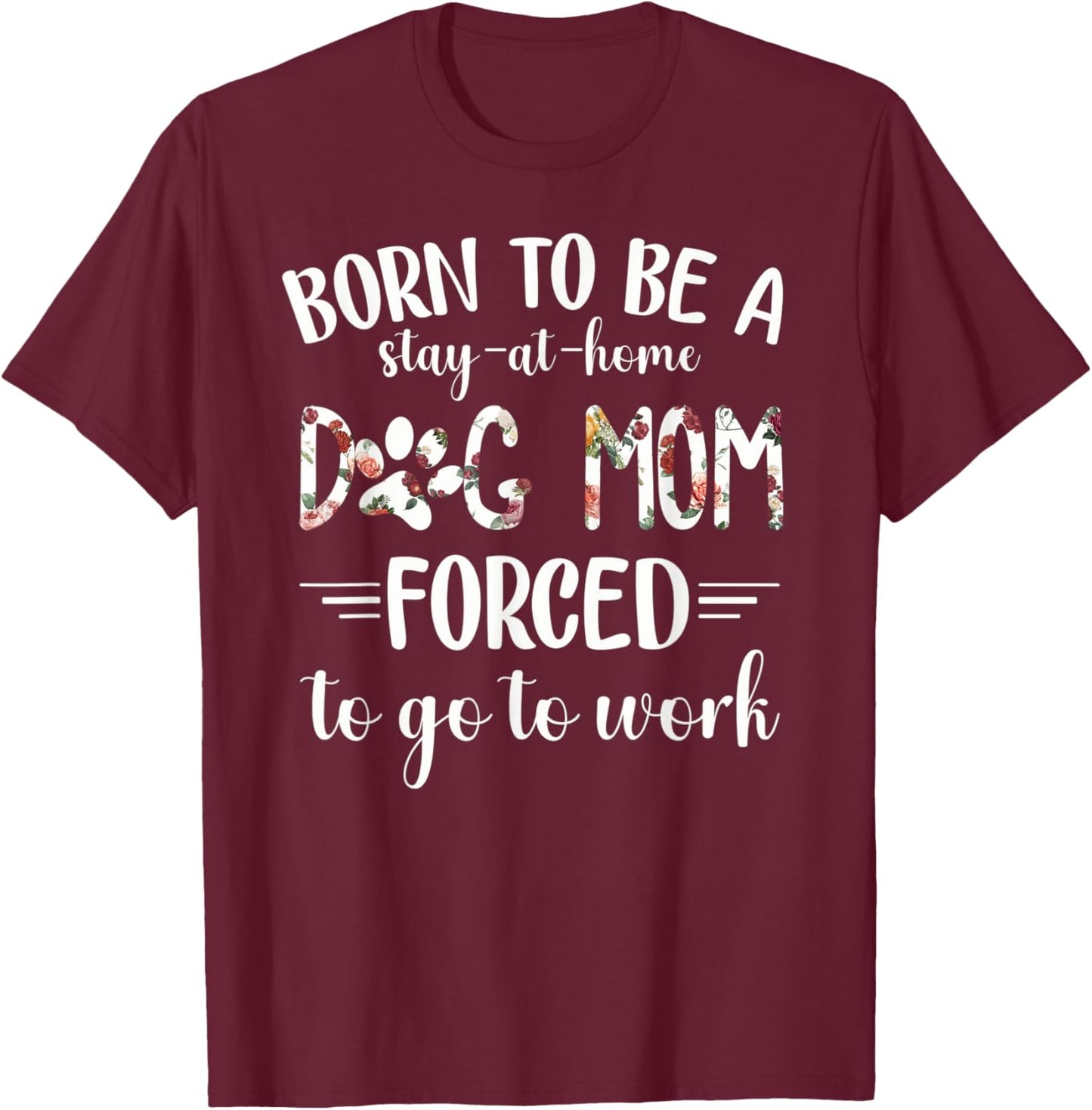 Born To Be A Stay At Home Dog Mom Forced To Go To Work T-Shirt - T-Shirt | Maroon