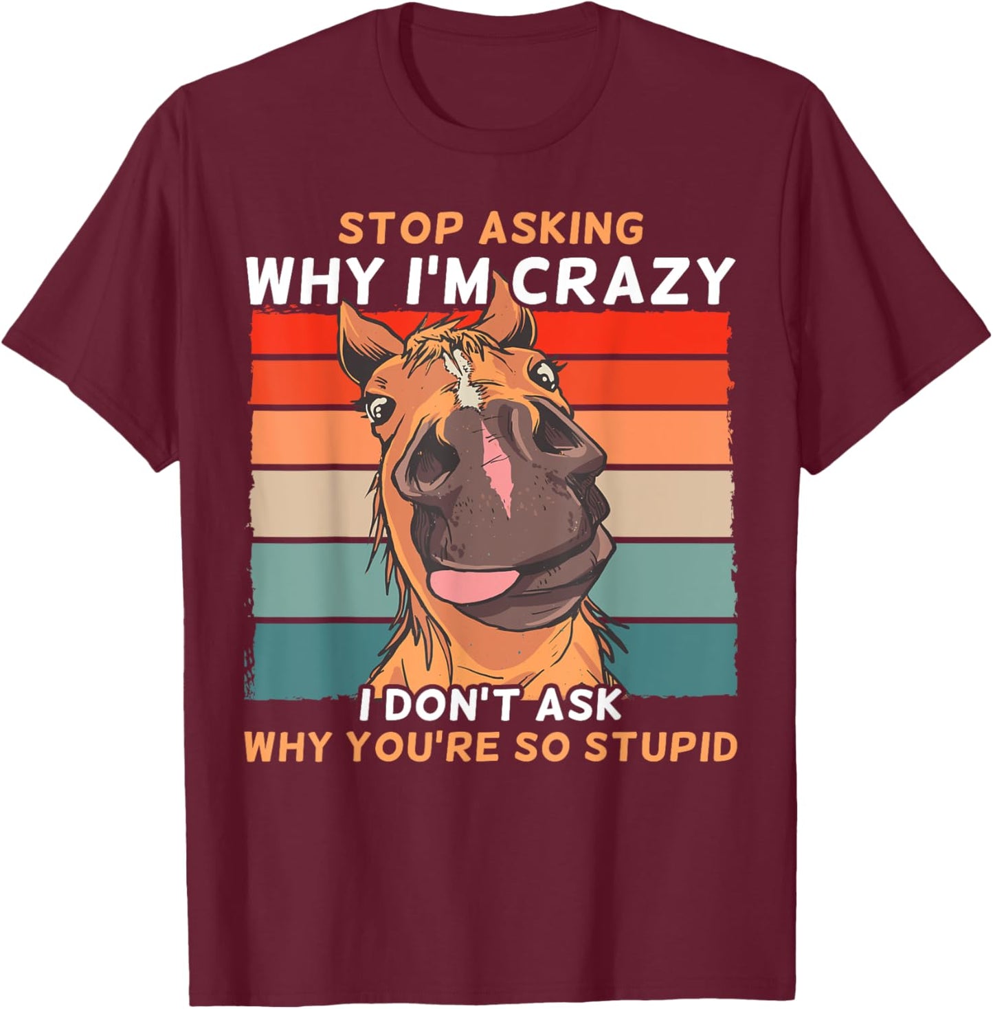 Funny Horse Stop Asking Why I'm Crazy T-Shirt - T-Shirt | Maroon