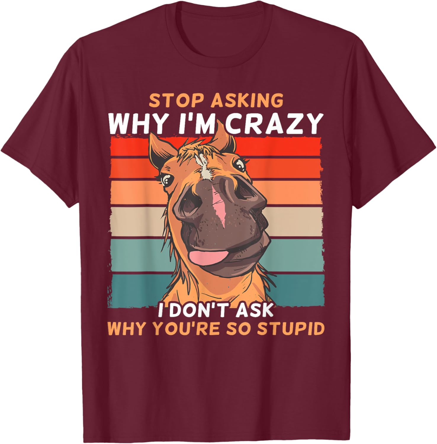 Funny Horse Stop Asking Why I'm Crazy T-Shirt - T-Shirt | Maroon