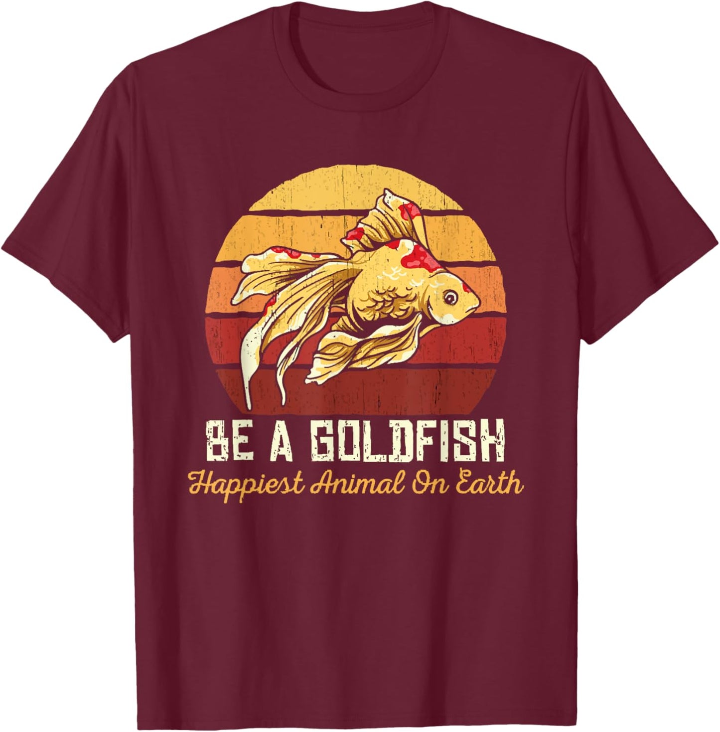 Be A Goldfish Happiest Animal On The Planet Pet Fish T-Shirt - T-Shirt | Maroon