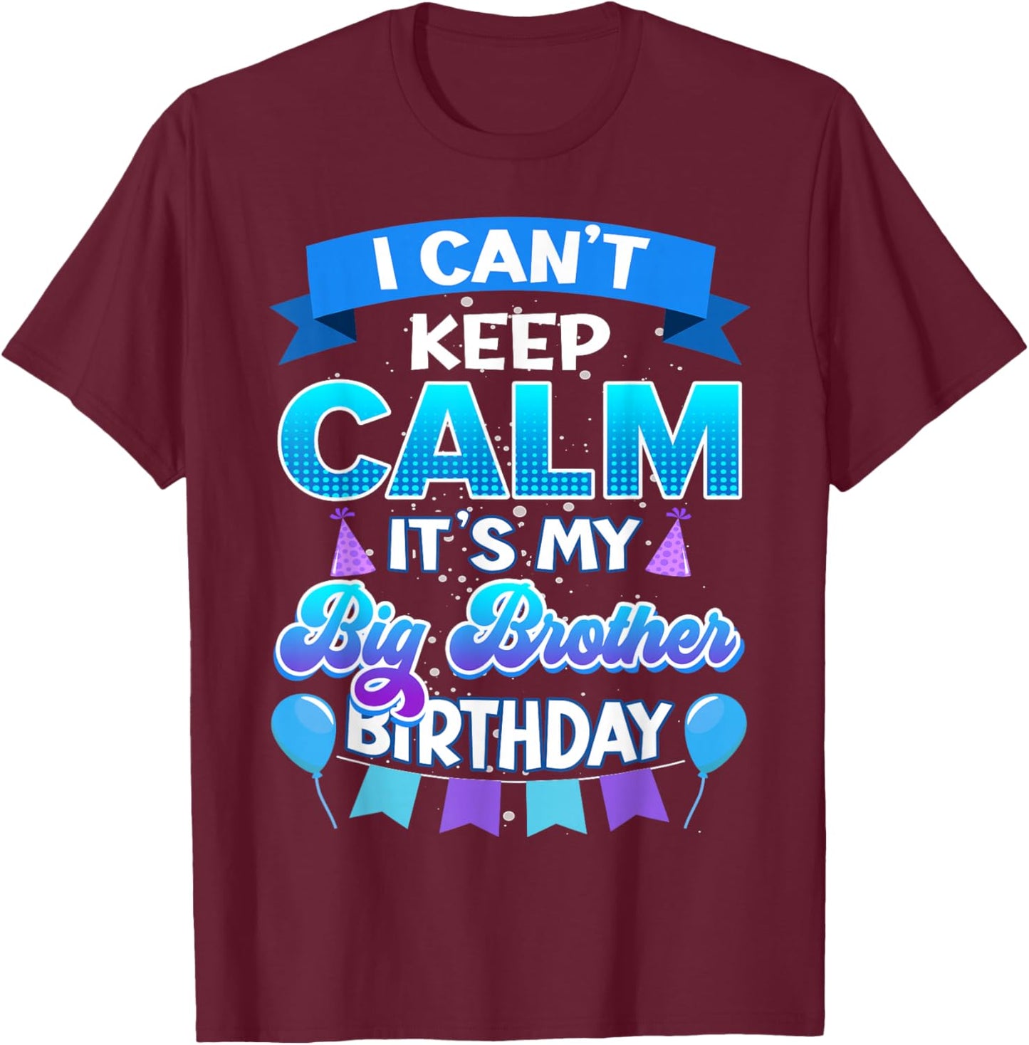 I Cant Keep Calm Its My Big Brother Birthday Shirt Bday T-Shirt - T-Shirt | Maroon