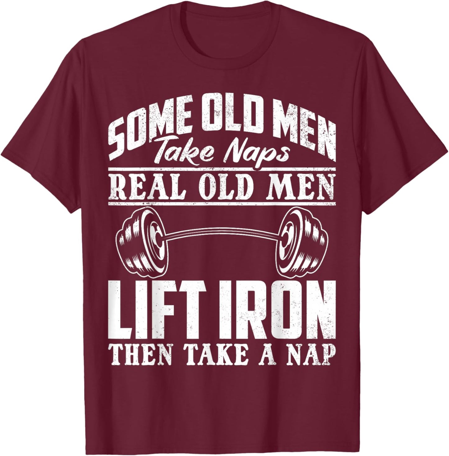 Funny Gym Rats Some Old Men Take Naps Real Old Men Lift Iron T-Shirt - T-Shirt | Maroon