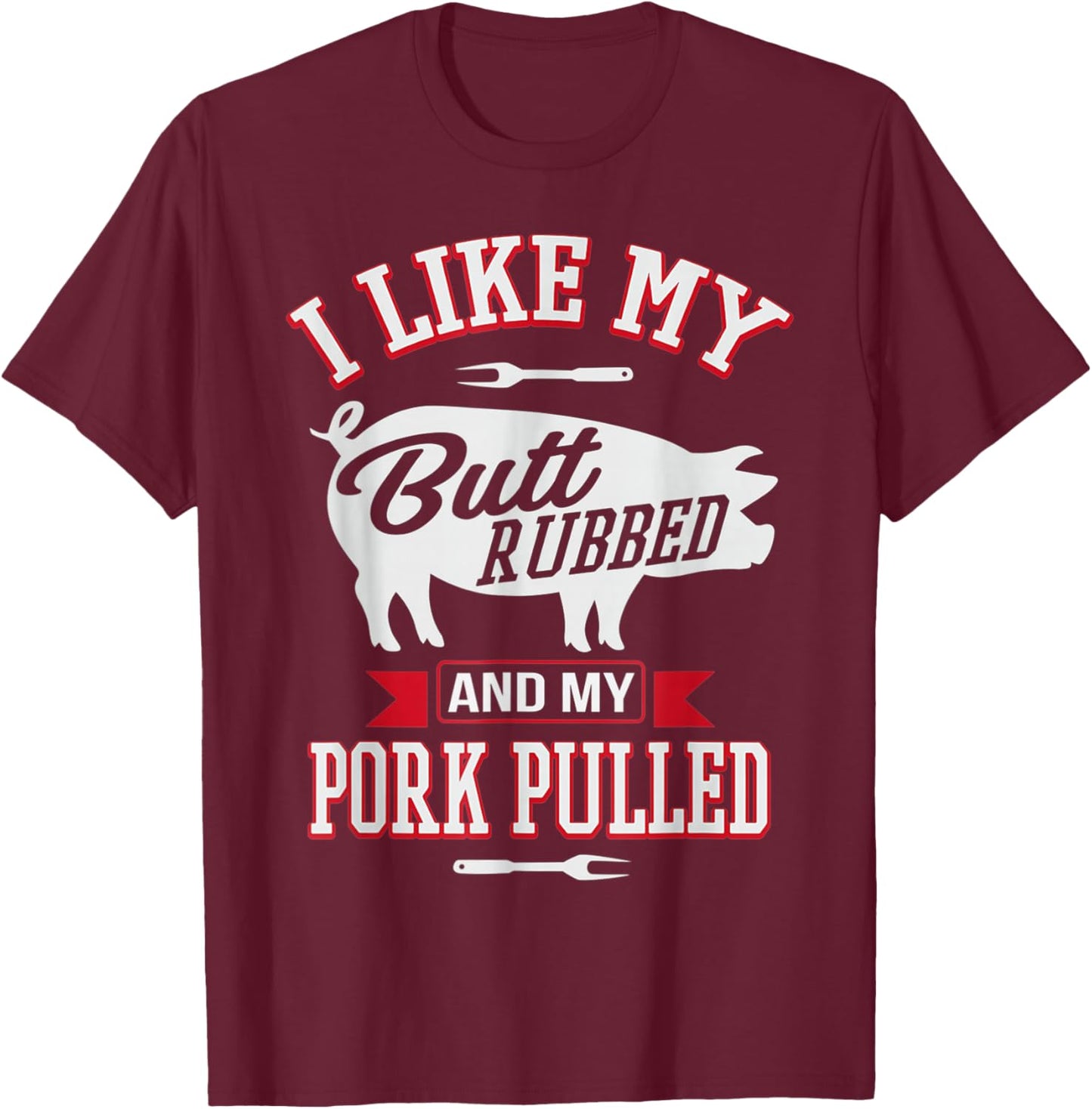I Like My Butt Rubbed and My Pork Pulled Funny Grilling BBQ T-Shirt - T-Shirt | Maroon