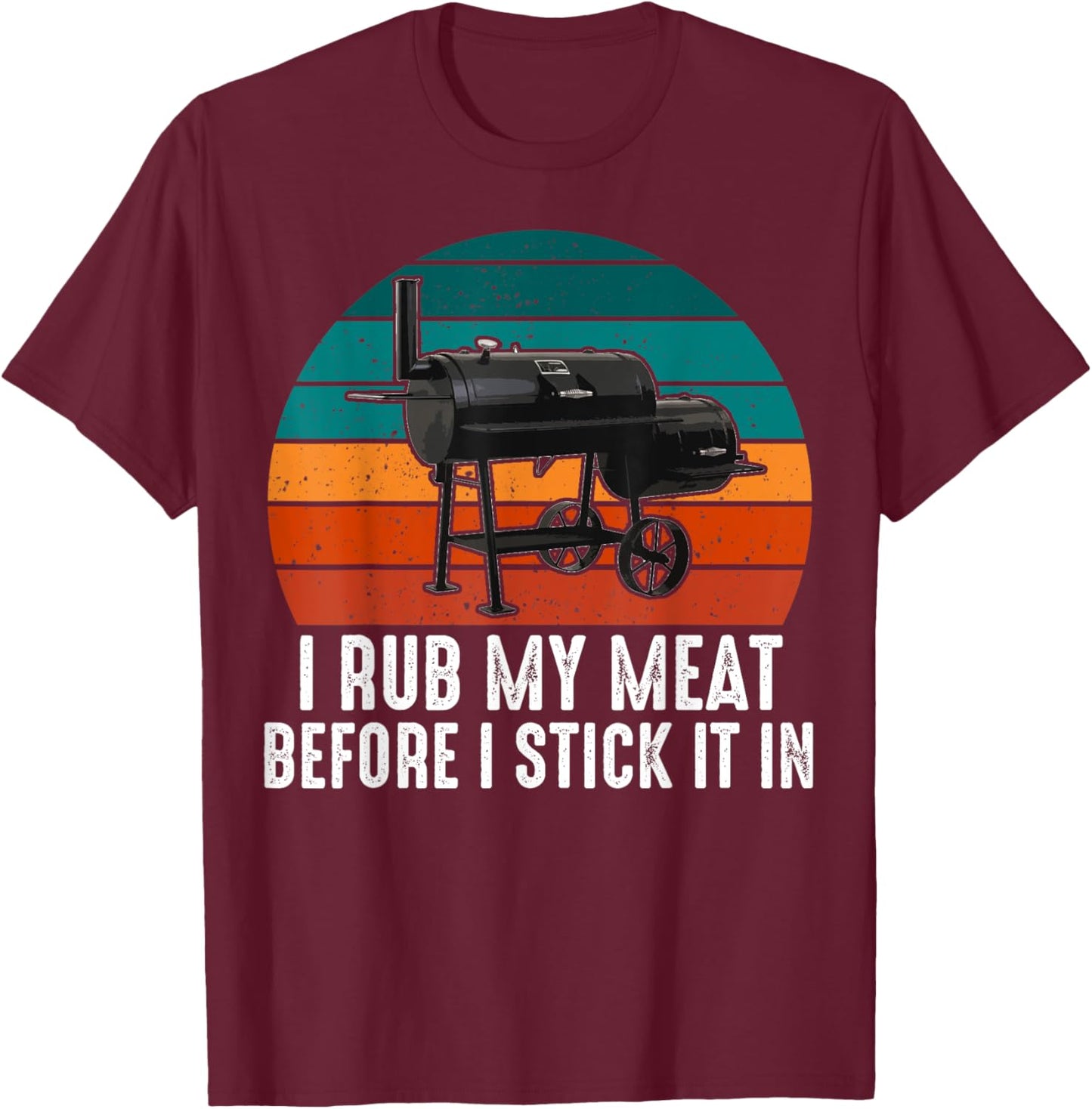 BBQ Dad I Rub My Meat Before I Stick It In Offset Smoker Pit T-Shirt - T-Shirt | Maroon