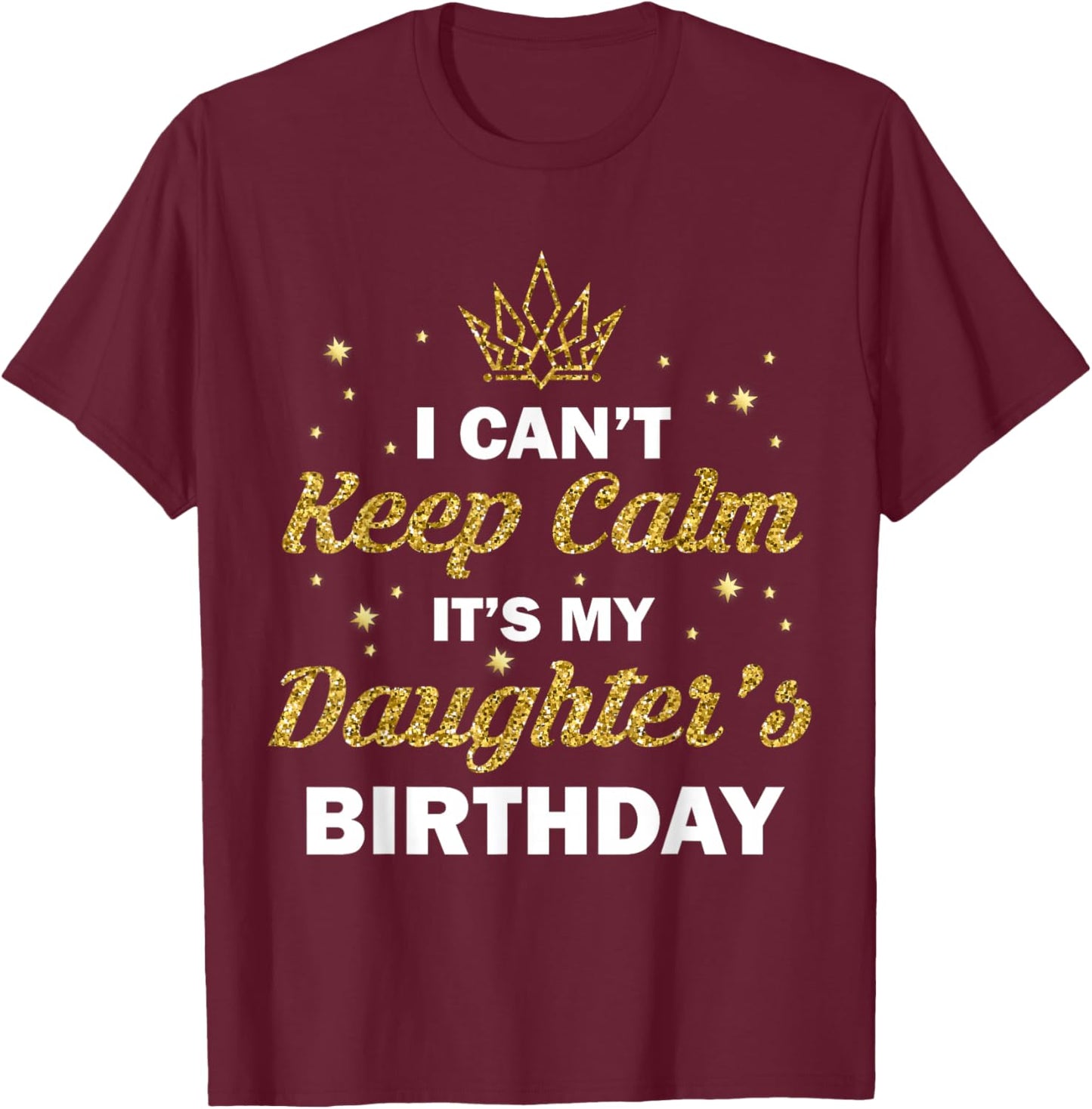 I Can't Keep Calm It's My Daughter's Birthday B-Day Girls T-Shirt - T-Shirt | Maroon