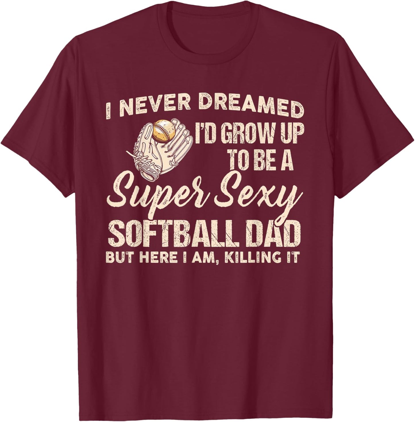 I Never Dreamed I'd Grow Up To Be A Super Sexy Softball Dad T-Shirt - T-Shirt | Maroon