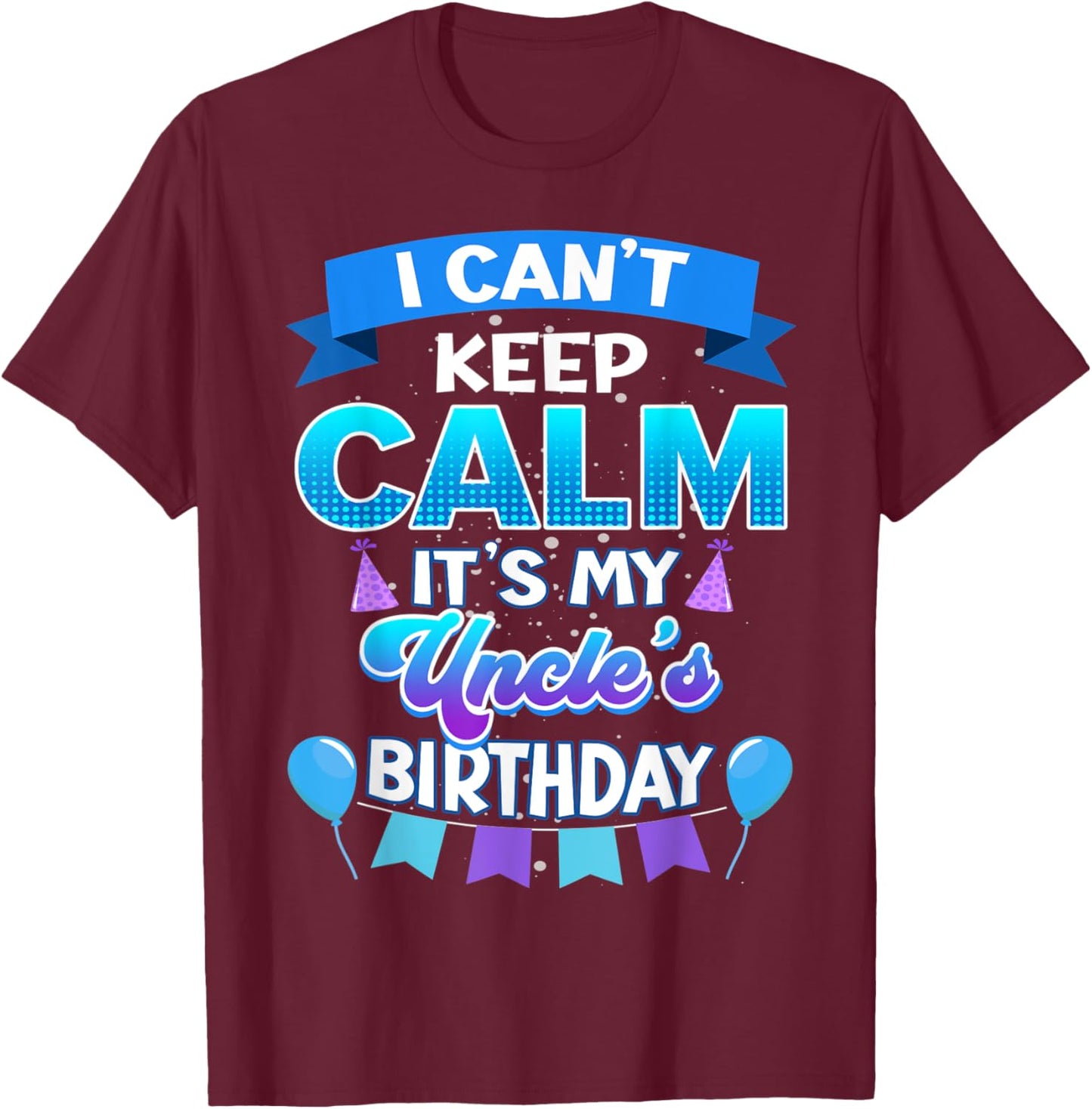 I Cant Keep Calm Its My Uncle Birthday Shirt Bday T-Shirt - T-Shirt | Maroon