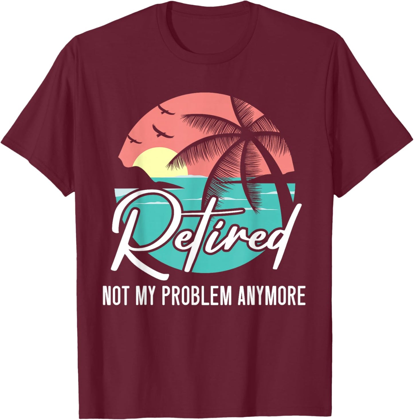 Retired Not My Problem Anymore Retirement Retiree Pensioner T-Shirt - T-Shirt | Maroon