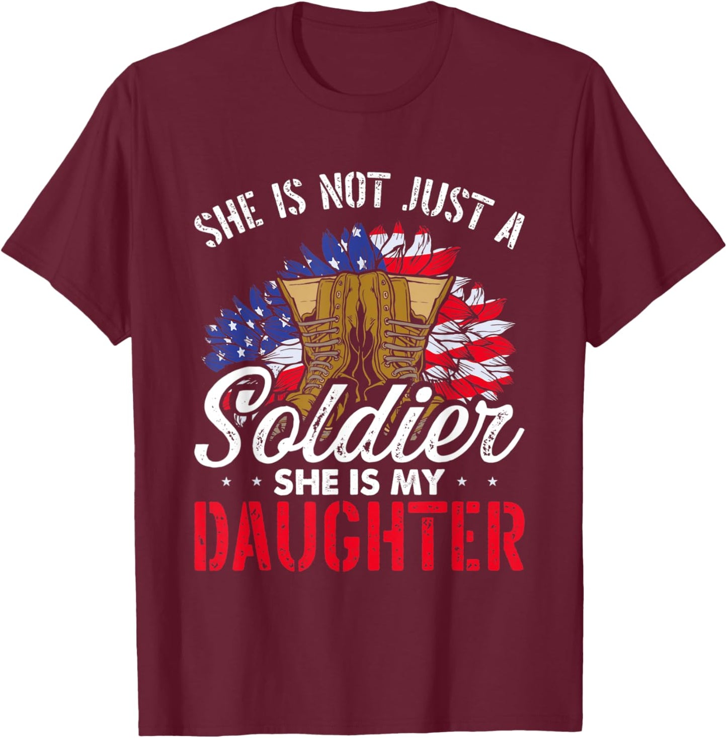 She Is Not Just A Soldier She Is My Daughter Veteran Dad Mom T-Shirt - T-Shirt | Maroon