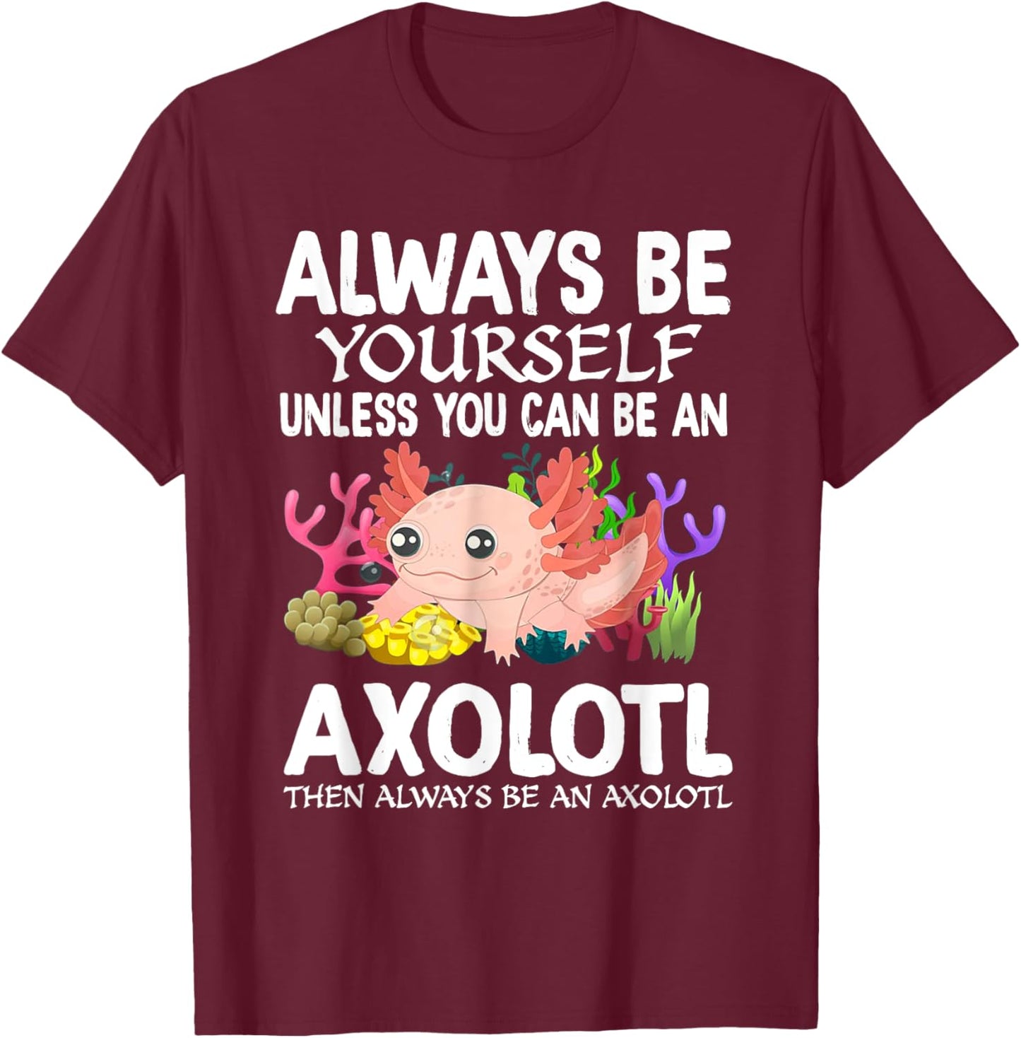 Love Axolotl Always Be Yourself Unless You Can Be An Axolotl T-Shirt - T-Shirt | Maroon