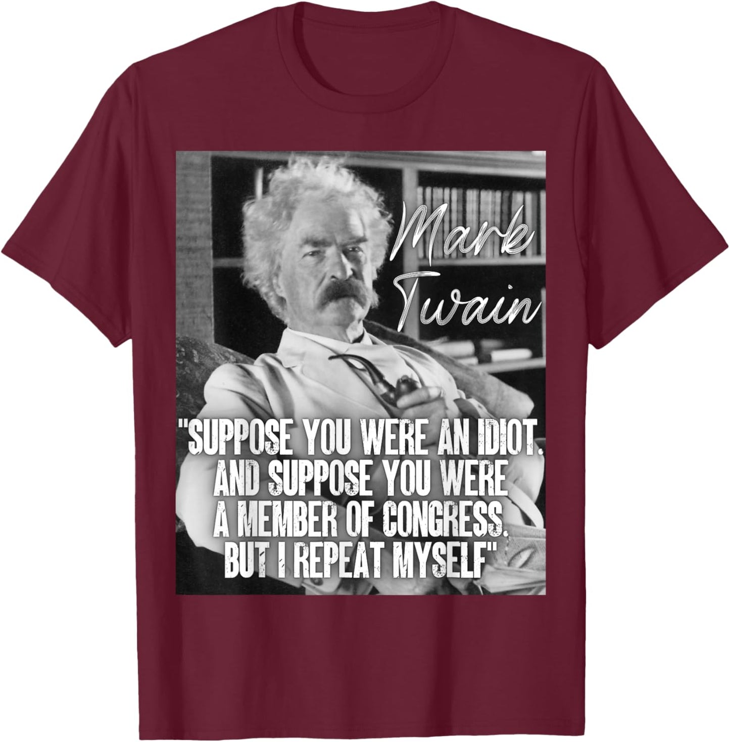 Mark Twain Quote Suppose You Were An Idiot Congress I Repeat T-Shirt - T-Shirt | Maroon