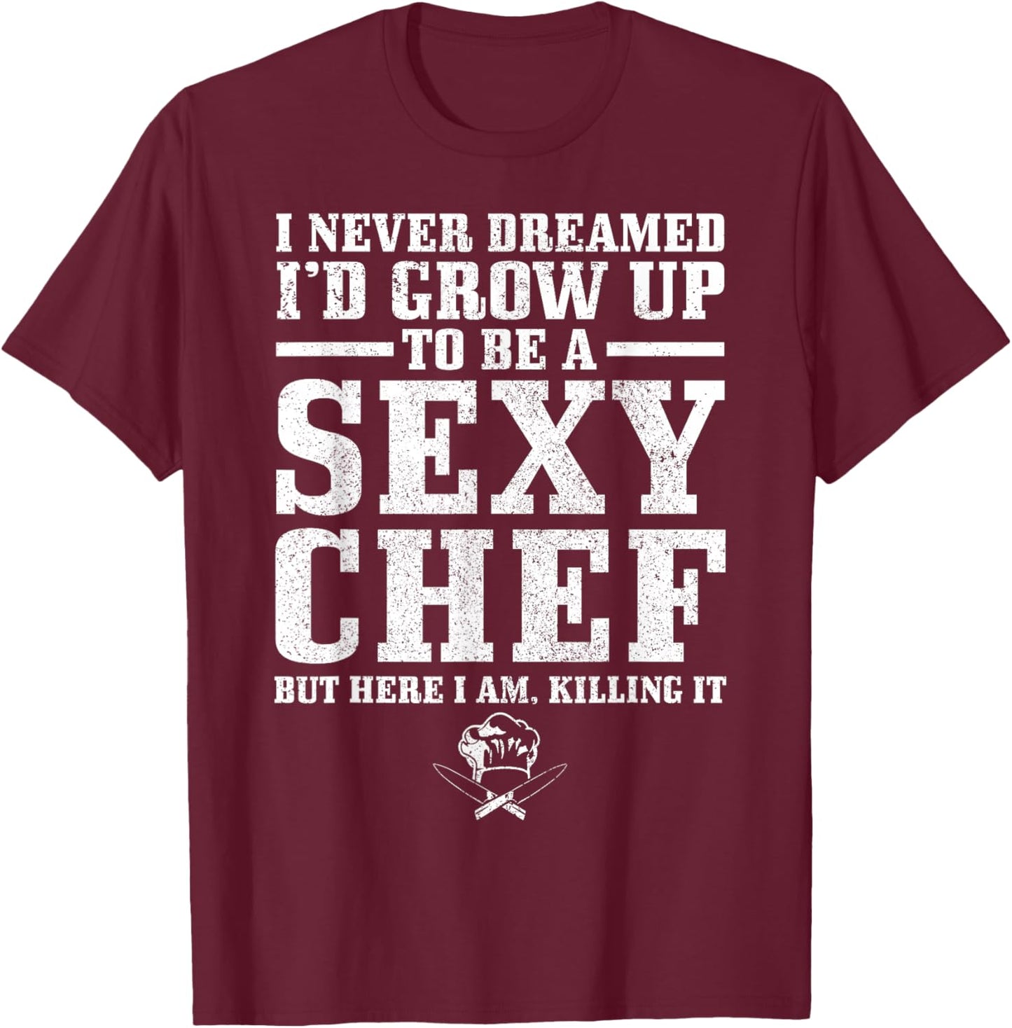 I Never Dreamed I'd Grow Up To Be A Super Sexy Chef Funny T-Shirt - T-Shirt | Maroon