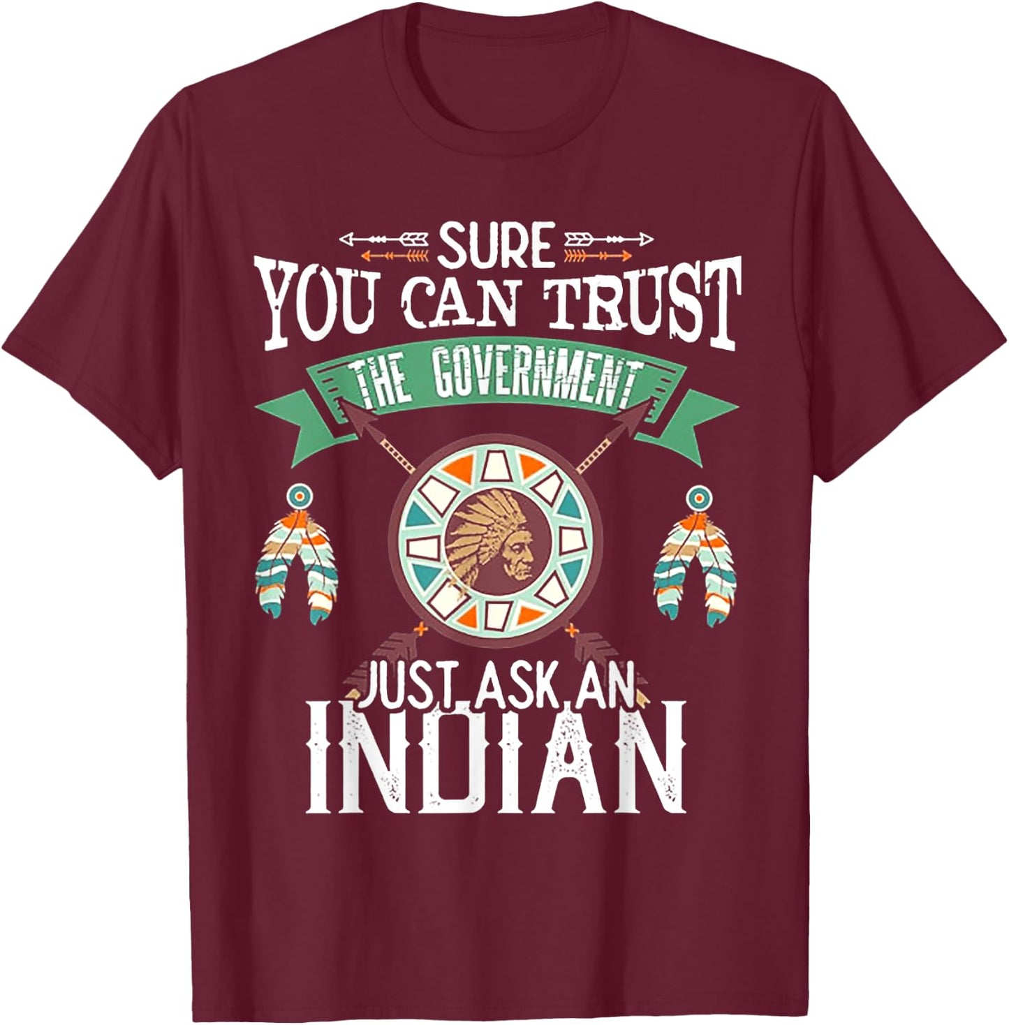 Sure You Can Trust The Government Just Ask An Indian T-Shirt - T-Shirt | Maroon