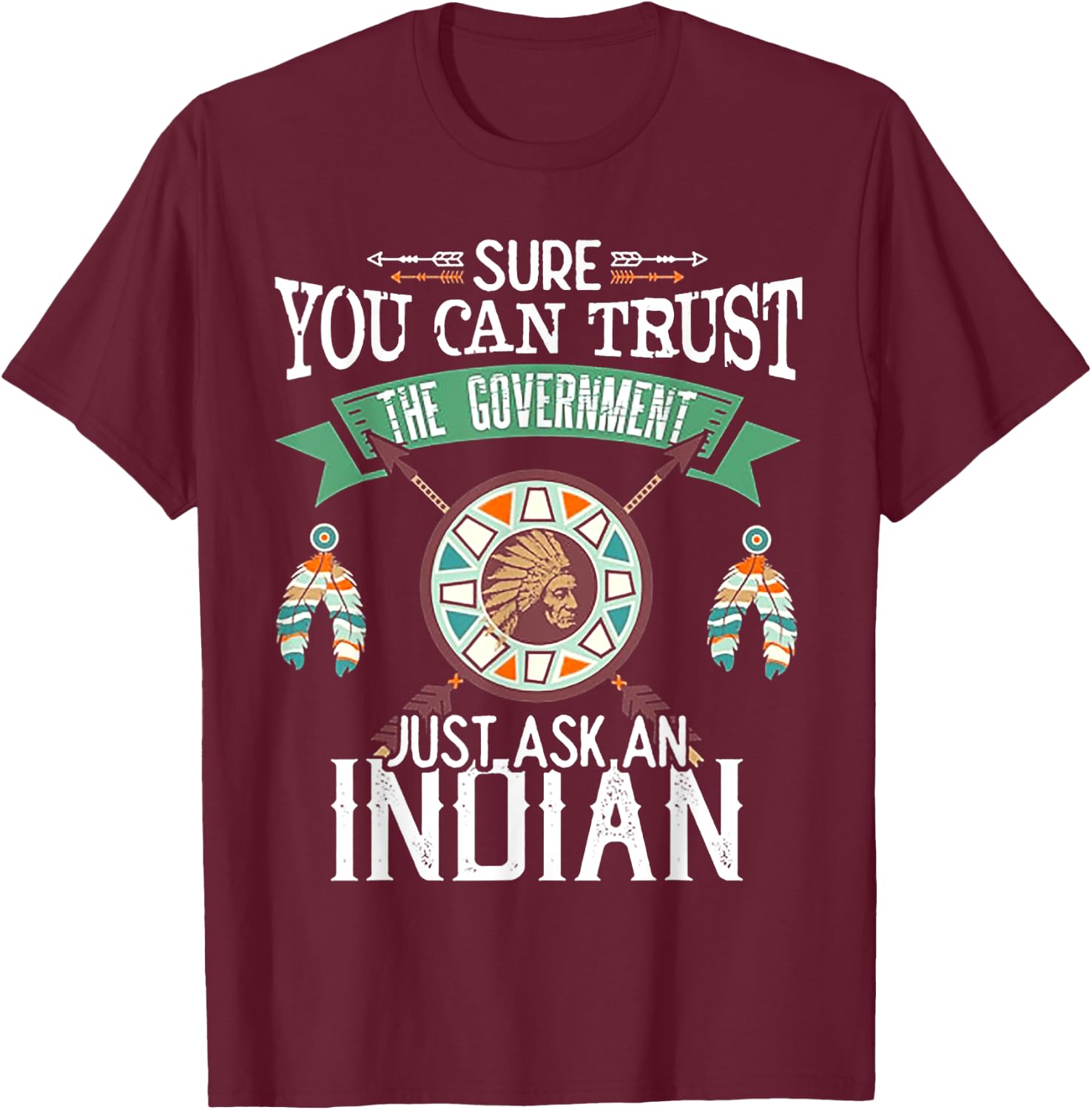 Sure You Can Trust The Government Just Ask An Indian T-Shirt - T-Shirt | Maroon