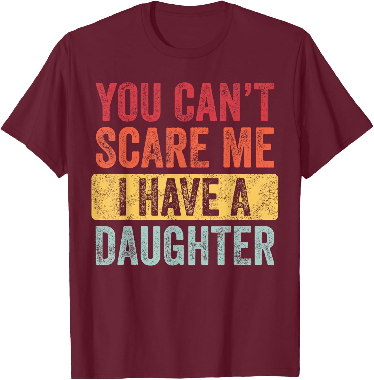 You Can't Scare Me I Have A Daughter, Funny Dad Father Joke T-Shirt - T-Shirt | Maroon