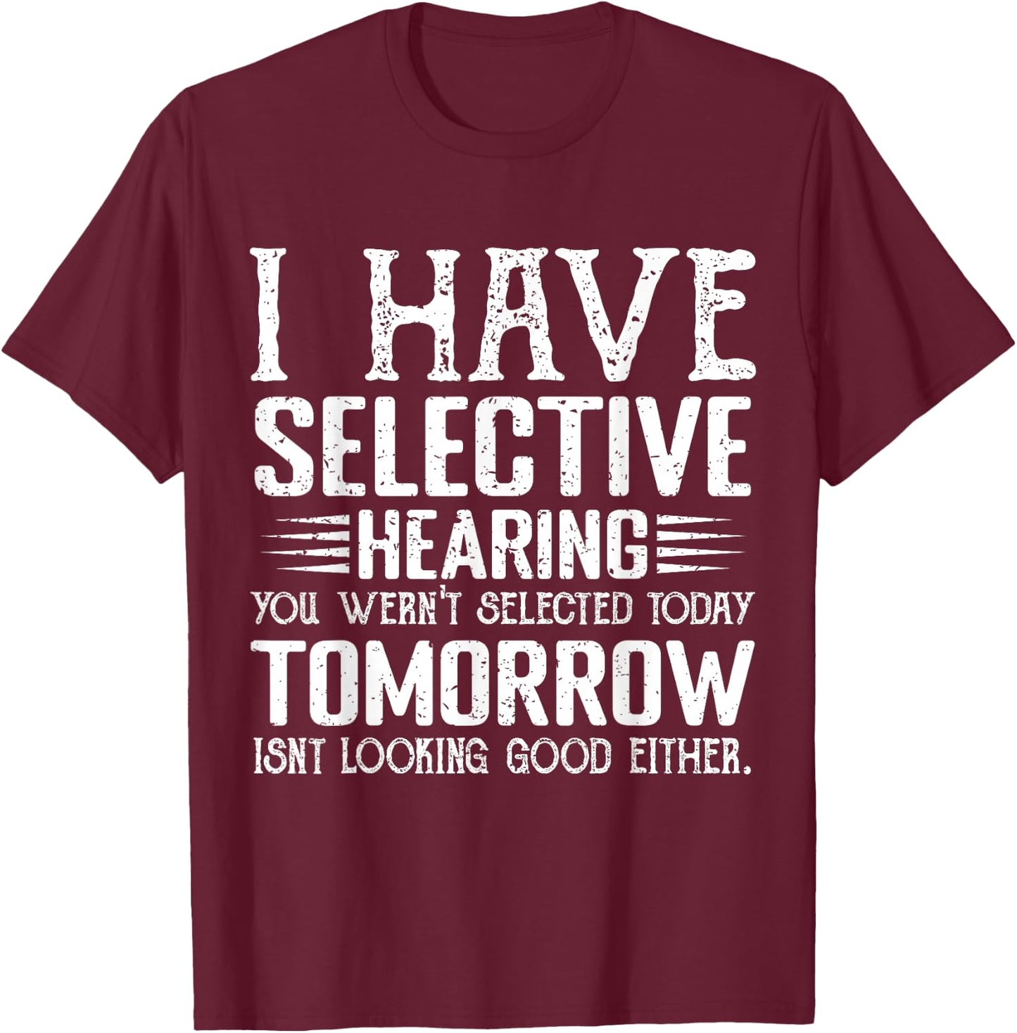 I Have Selective Hearing You Weren't Selected Today Funny T-Shirt - T-Shirt | Maroon