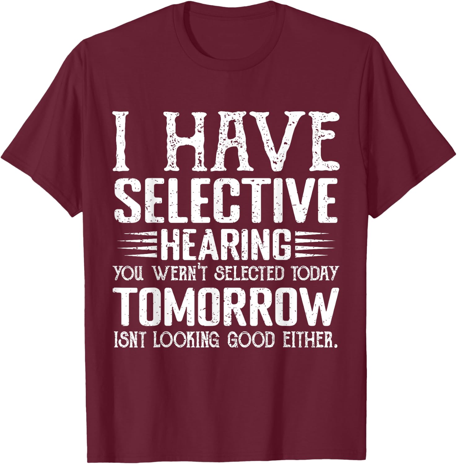 I Have Selective Hearing You Weren't Selected Today Funny T-Shirt - T-Shirt | Maroon