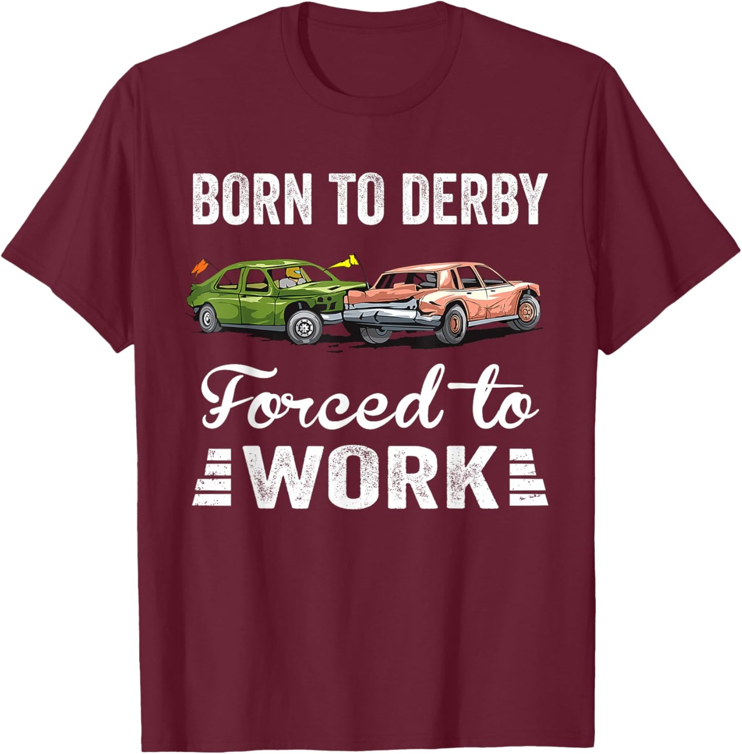 Born To Derby Forced To Work Funny Demolition Derby T-Shirt - T-Shirt | Maroon