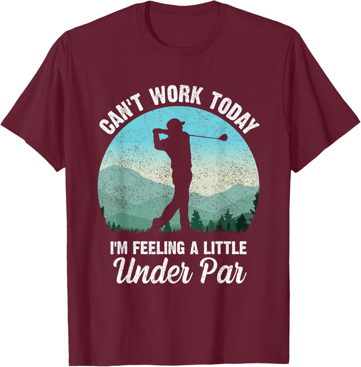 Can't Work Today I'm Feeling a Little Under Par- Golf Golfer T-Shirt - T-Shirt | Maroon