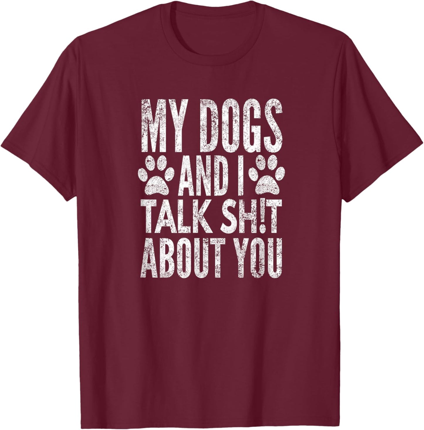 My Dogs and I Talk Sh!t About You, Distressed Look, by Yoray T-Shirt - T-Shirt | Maroon