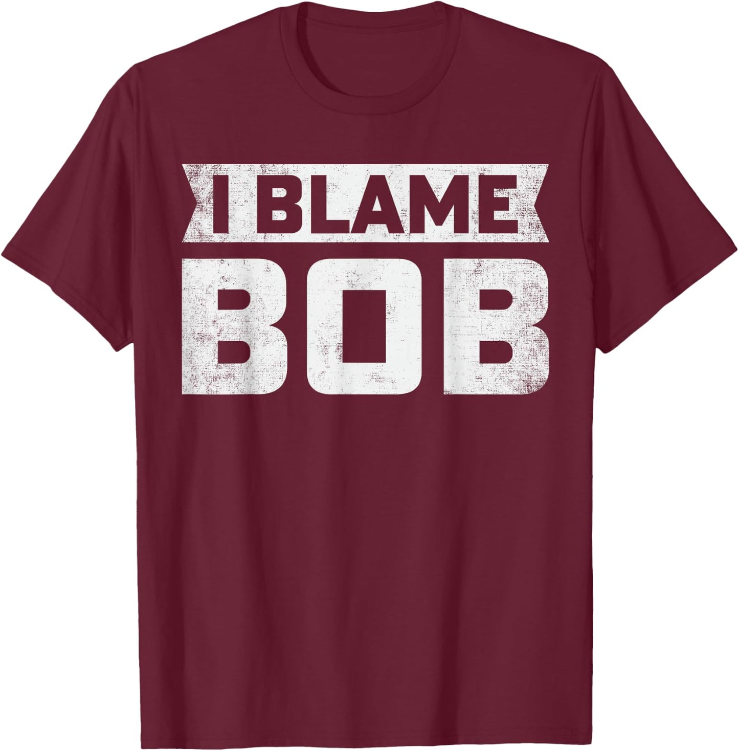 Bob - I Blame Bob First Name Funny Bob Jokes T-Shirt - T-Shirt | Maroon