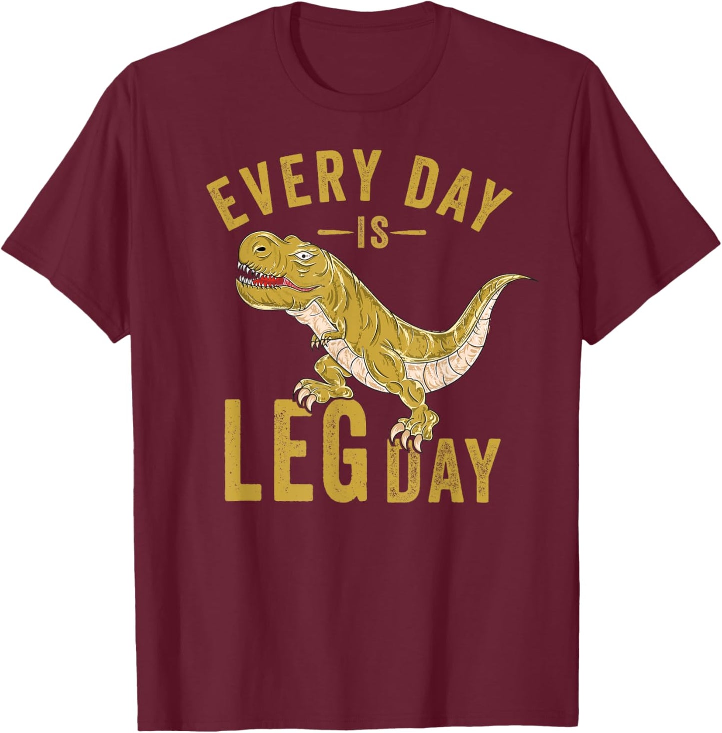 Every Day Is Leg Day T-Rex Tyrannosaurus Rex Gym Workout T-Shirt - T-Shirt | Maroon