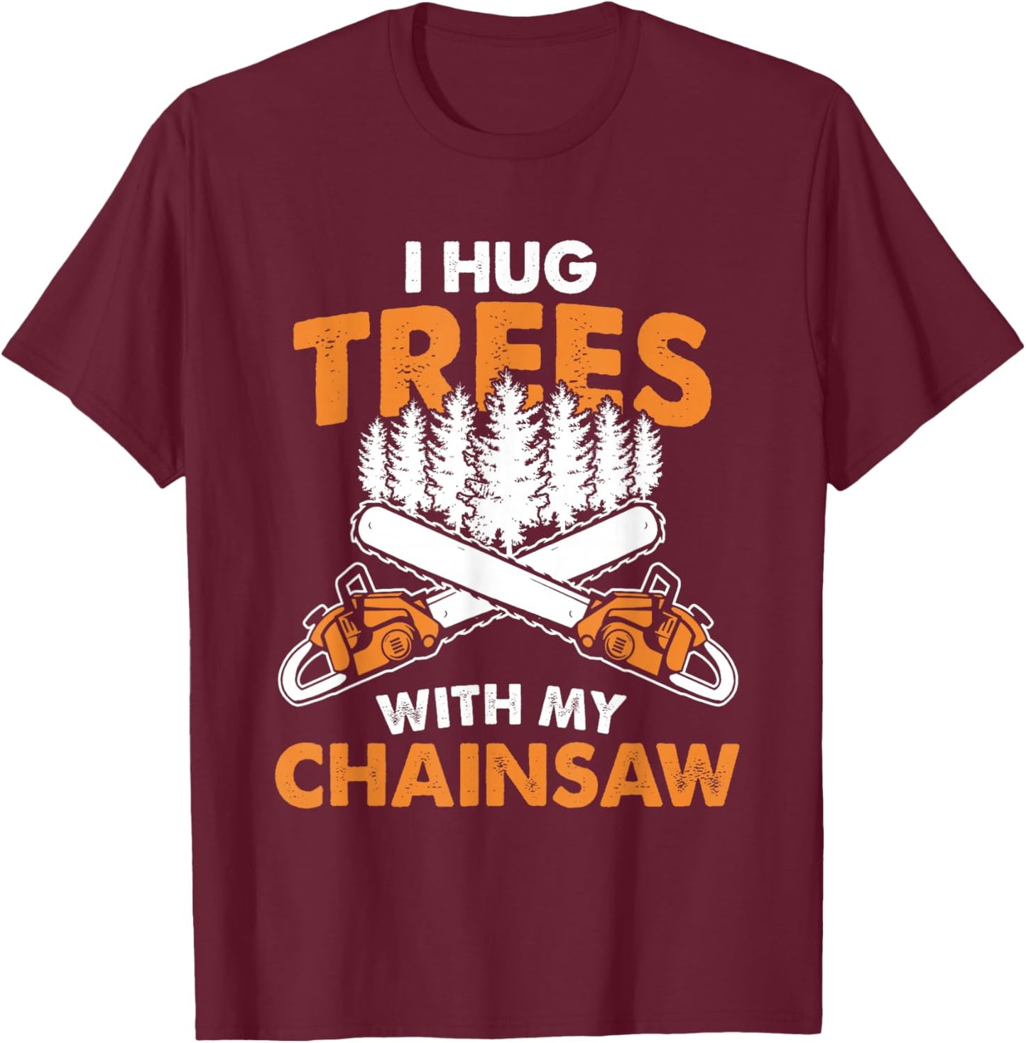 I Hug Trees With My Chainsaw - Lumberjack Chainsaw & Logger T-Shirt - T-Shirt | Maroon