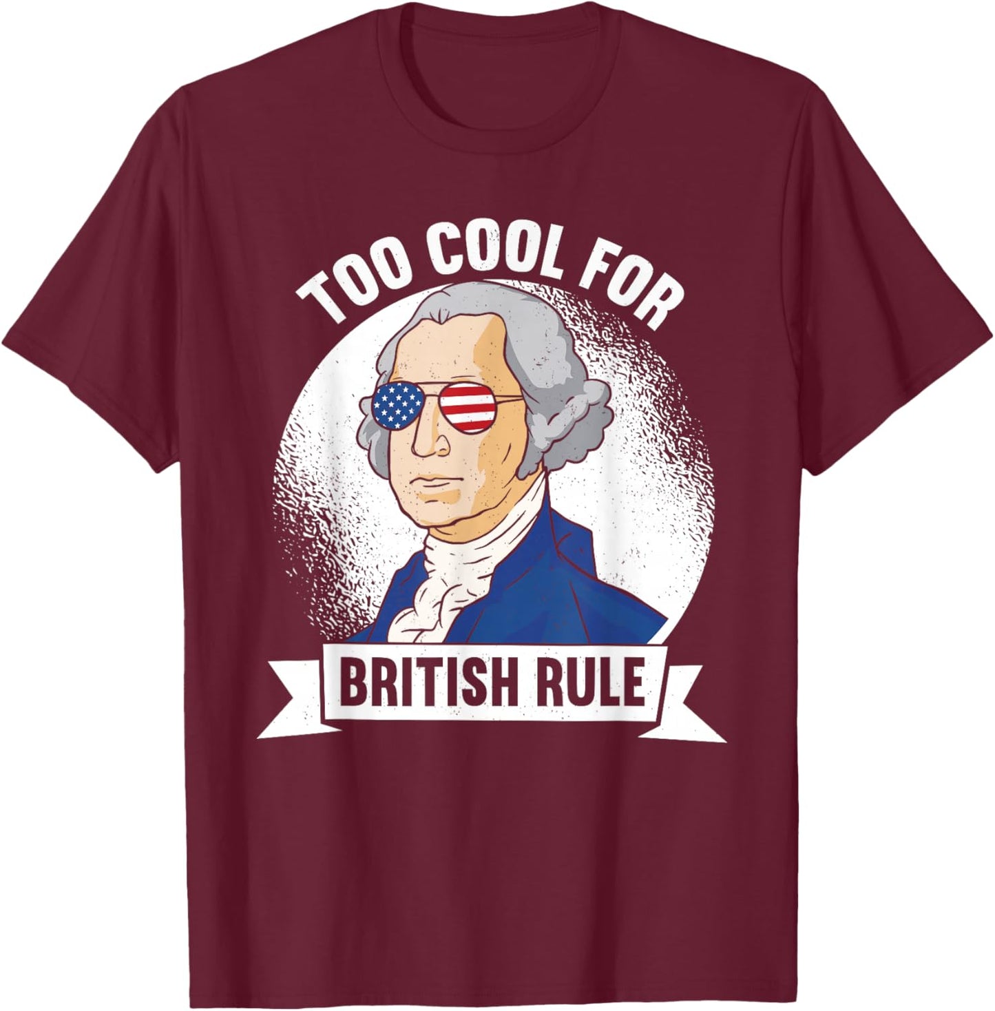 Too Cool For British Rule - George Washington 4th of July T-Shirt - T-Shirt | Maroon