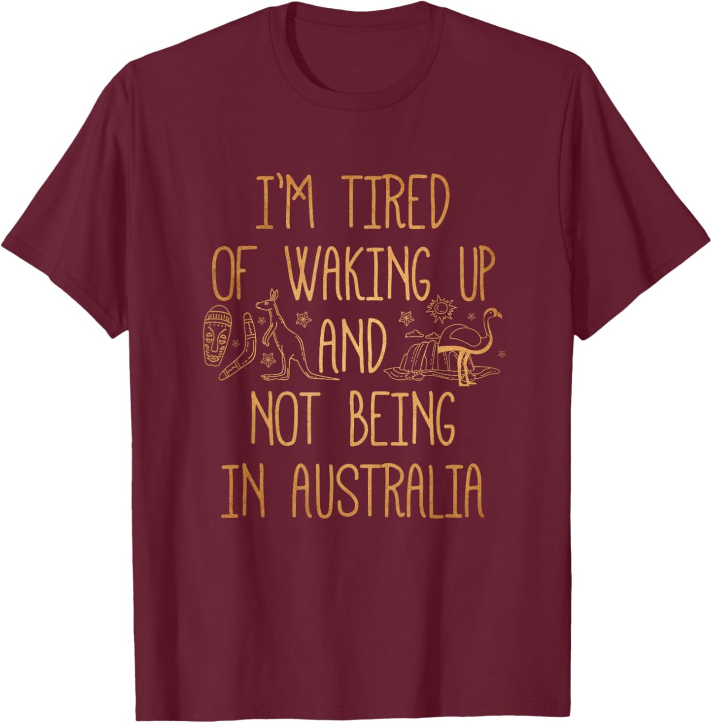 I'm Tired of Waking Up and Not Being in Australia Souvenir T-Shirt - T-Shirt | Maroon