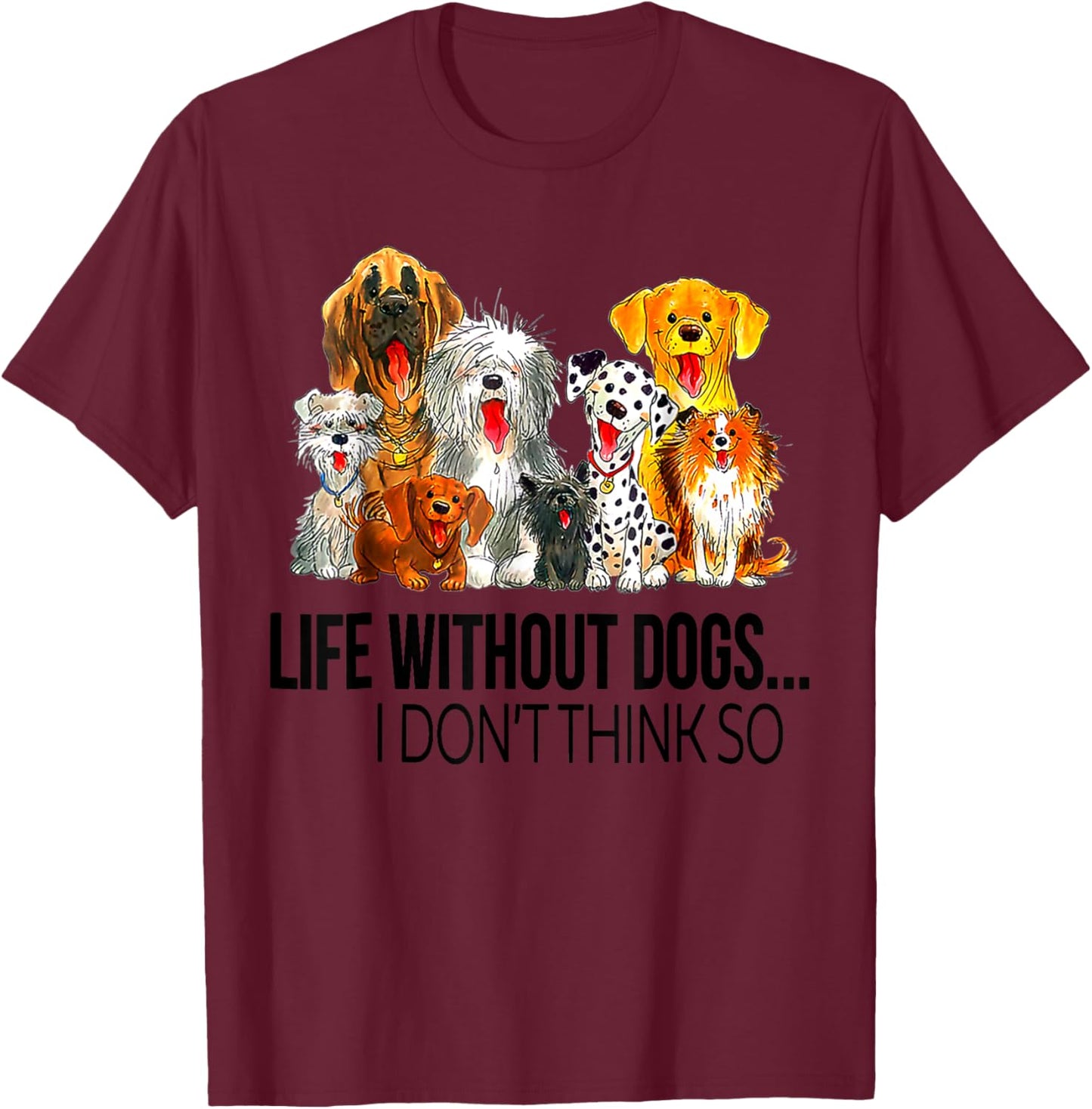Life Without Dogs I Dont Think So Funny Dogs Lovers Gift T-Shirt - T-Shirt | Maroon