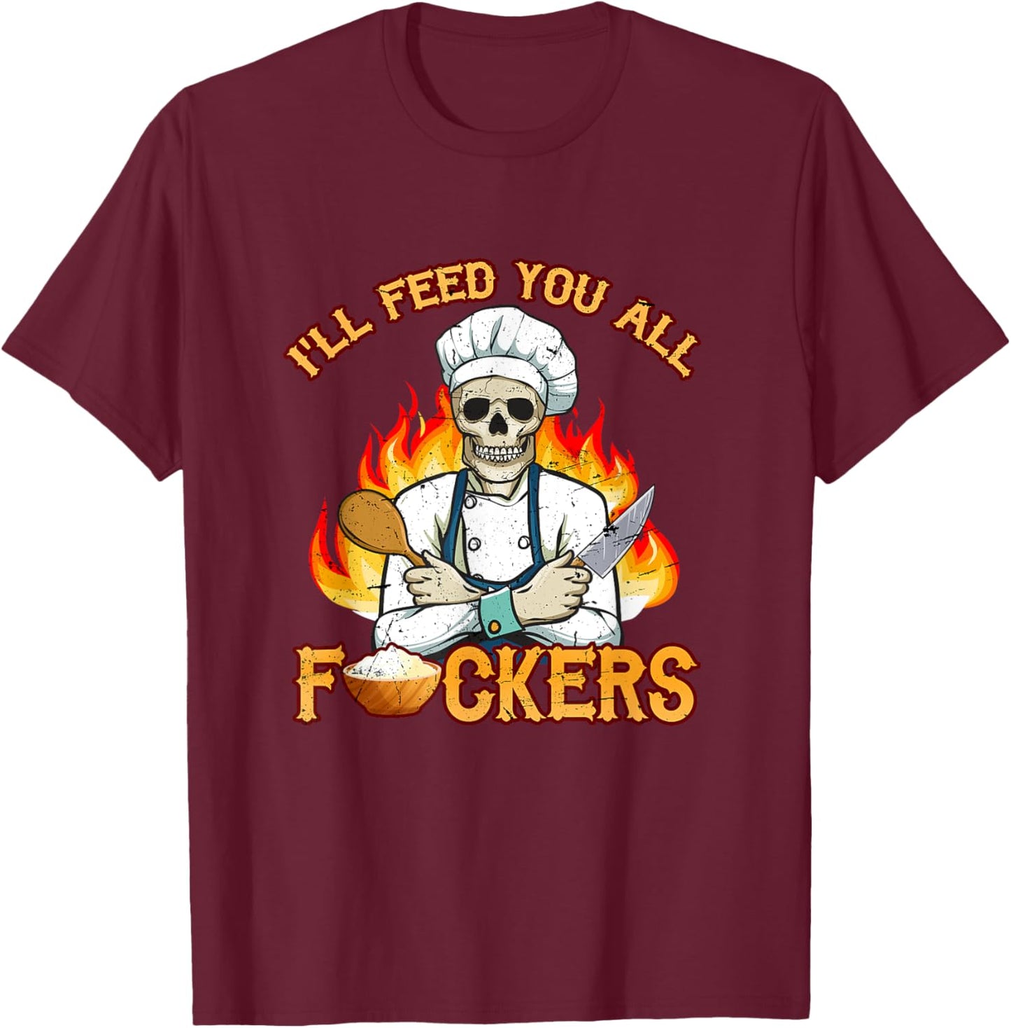 I'll Feed You All Fuckers Cook Chef Cooking BBQ T-Shirt - T-Shirt | Maroon