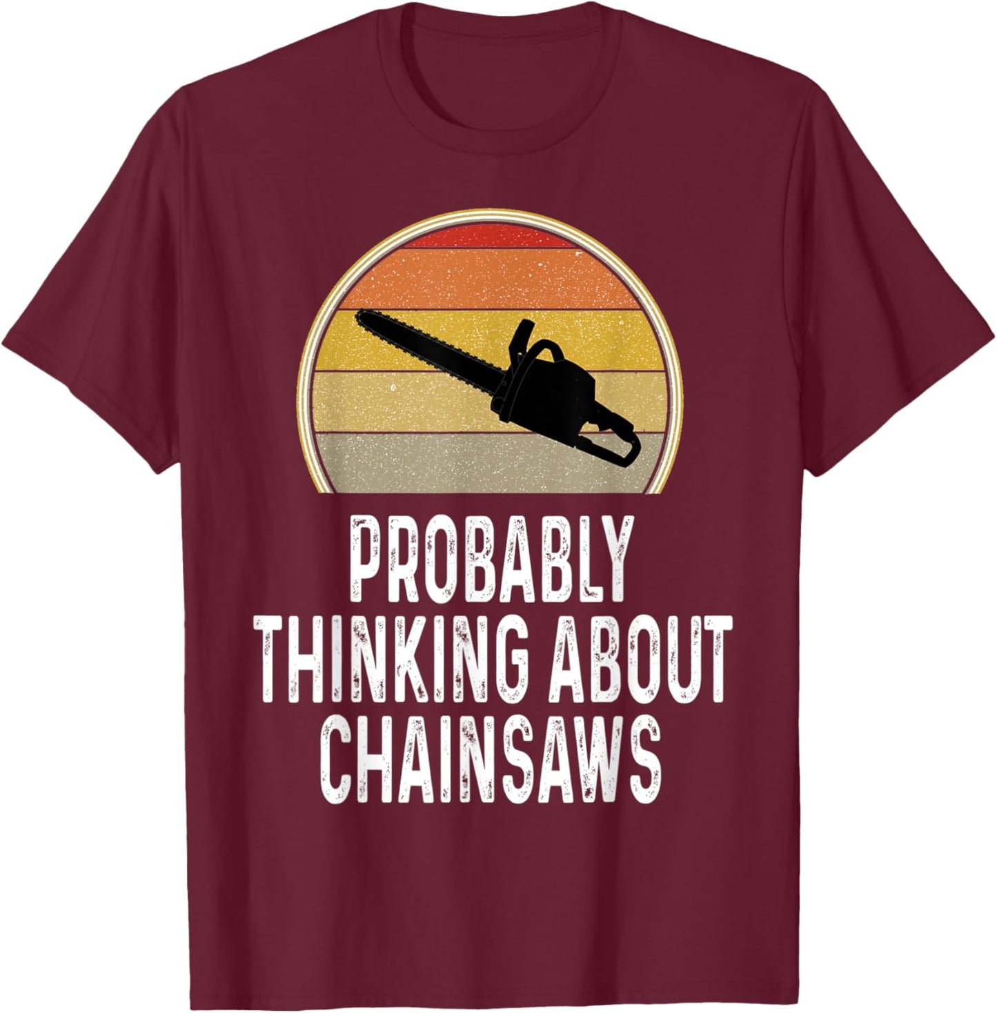 Funny Probably Thinking About Chainsaws Lumberjack Logger T-Shirt - T-Shirt | Maroon