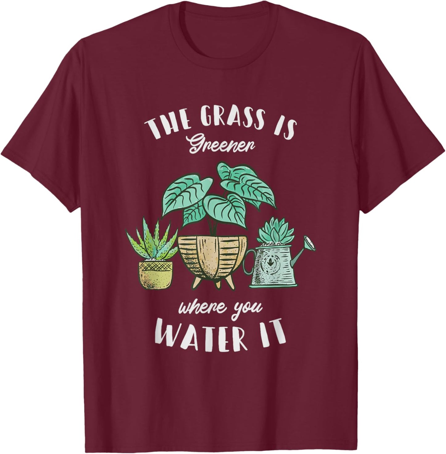 The Grass Is Greener Where You Water It - Plant Lovers T-Shirt - T-Shirt | Maroon