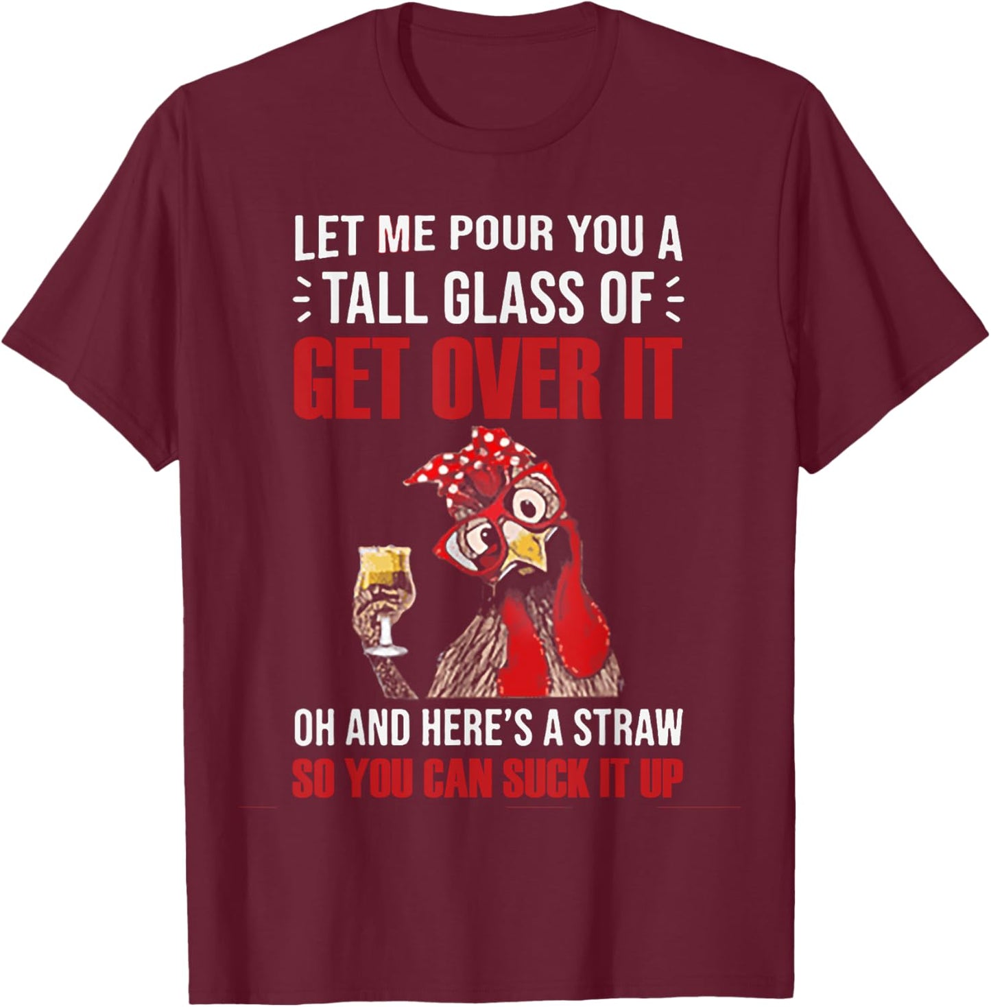 Let Me Pour You A Tall Glass Of Get Over It Chicken T-Shirt - T-Shirt | Maroon