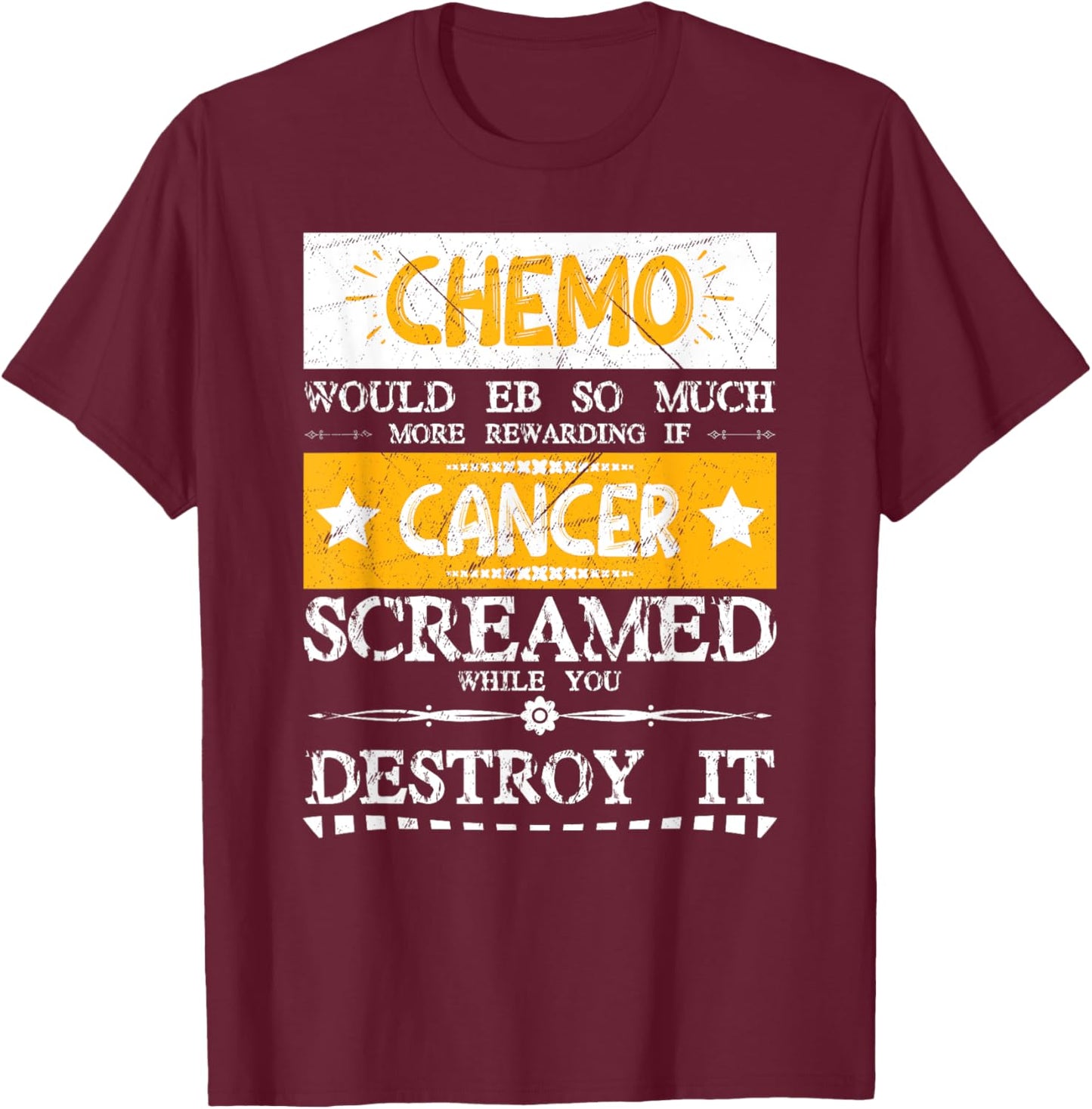 Chemo Would Be More If Cancer Screamed While You Destroy It T-Shirt - T-Shirt | Maroon