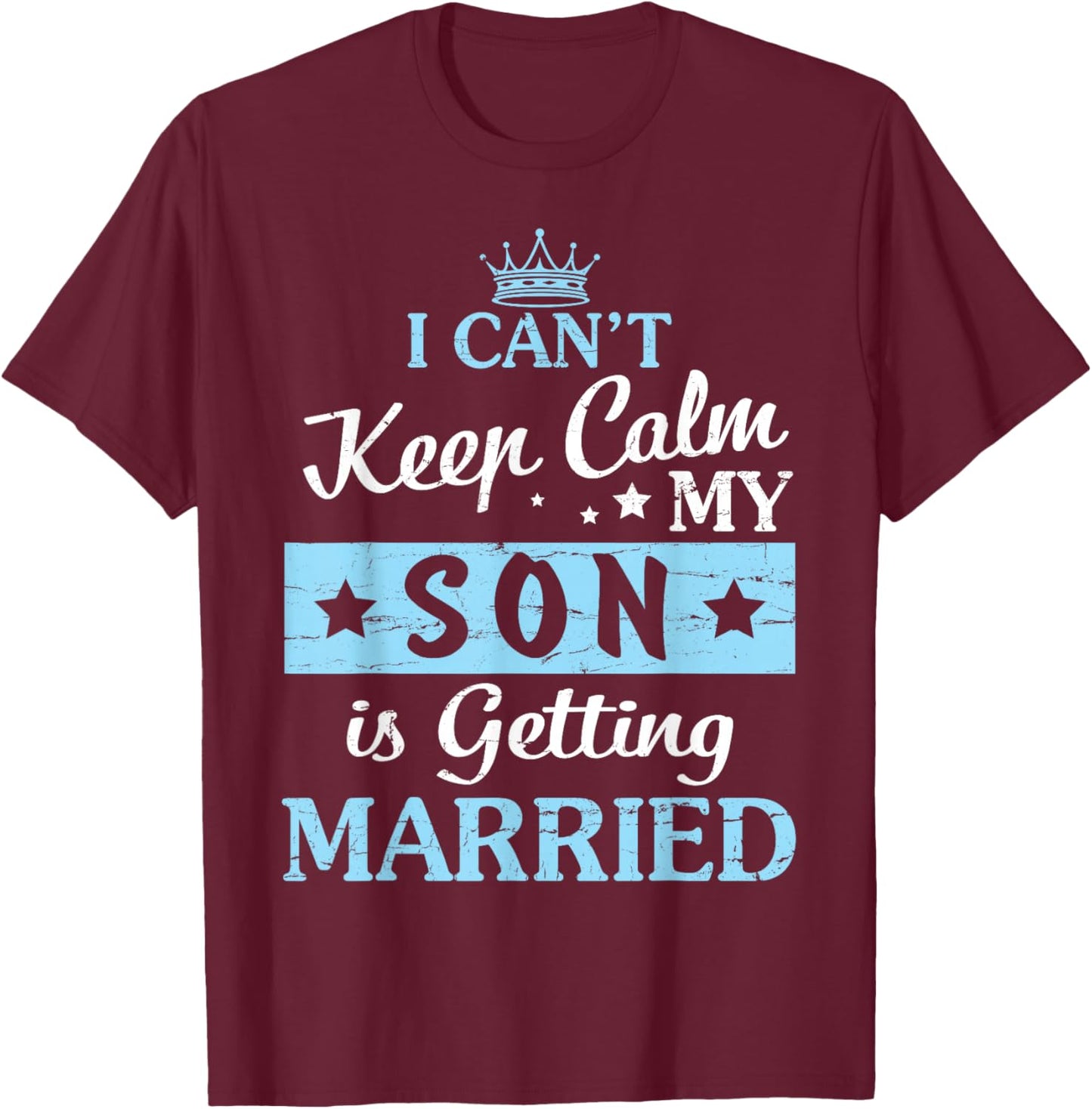 I Can't Keep Calm My Son Is Getting Married Happy To Me You T-Shirt - T-Shirt | Maroon