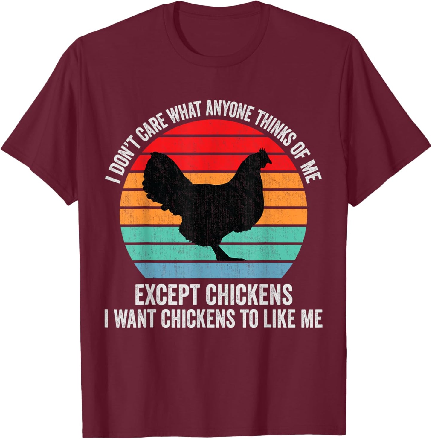 I Don't Care What Anyone Thinks Of Me Except Chicken Funny T-Shirt - T-Shirt | Maroon