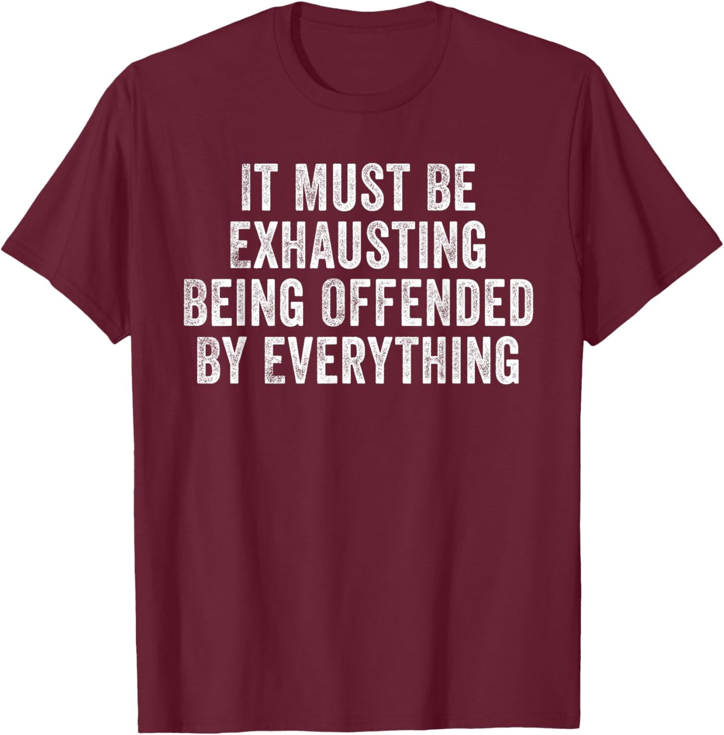 It Must Be Exhausting Being Offended By Everything Funny T-Shirt - T-Shirt | Maroon