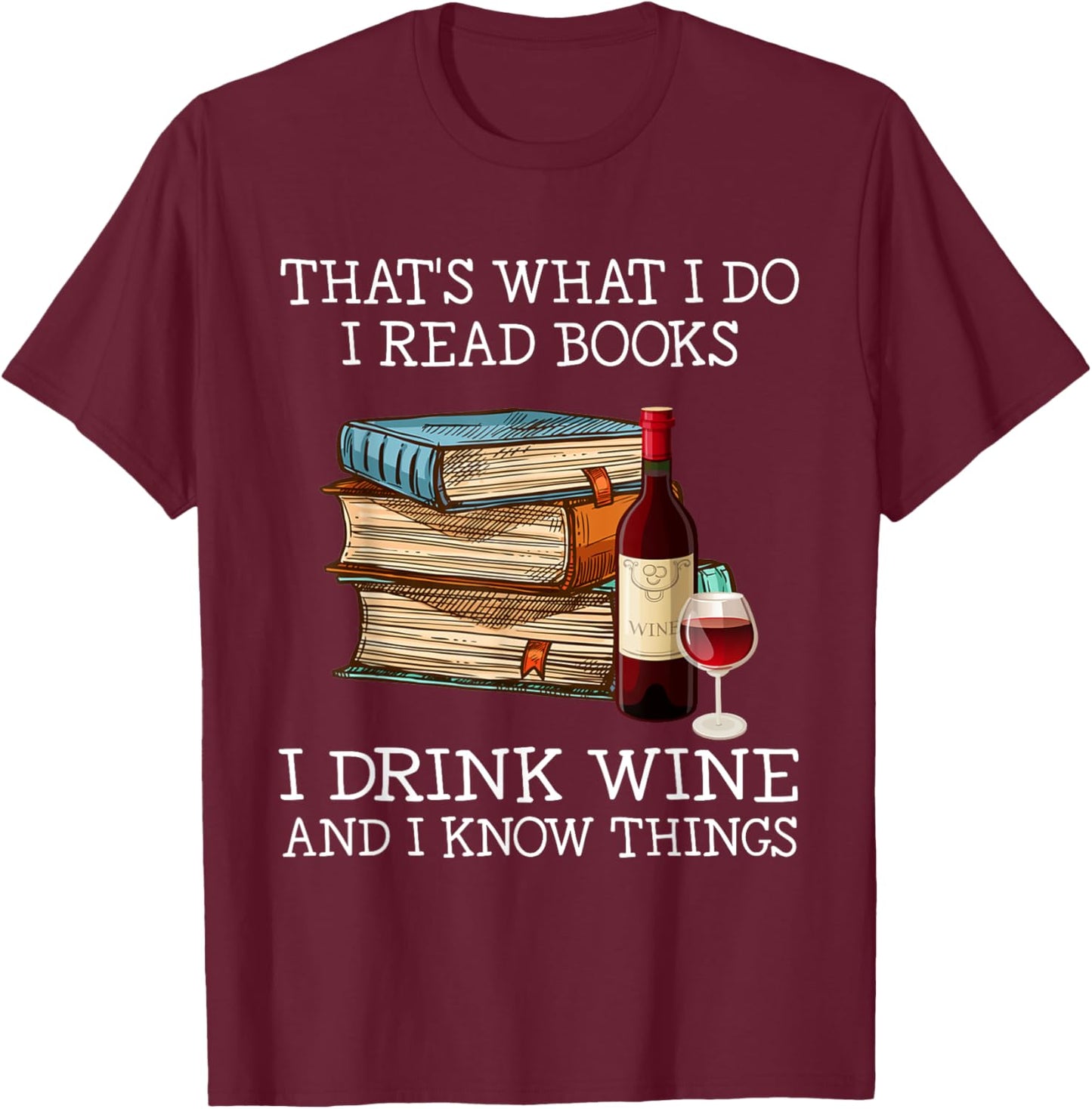 That's What I Do I Read Books I Drink Wine and I Know Things T-Shirt - T-Shirt | Maroon