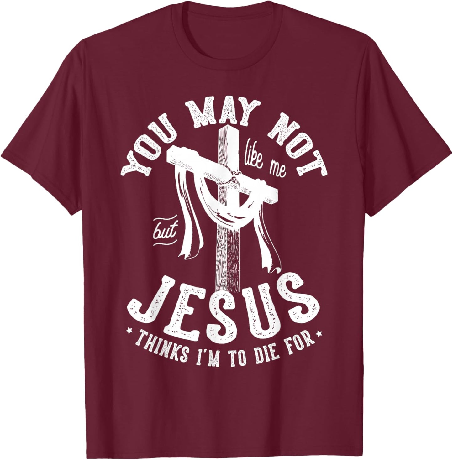 You May Not Like Me But Jesus Thinks I'm To Die For T-Shirt - T-Shirt | Maroon