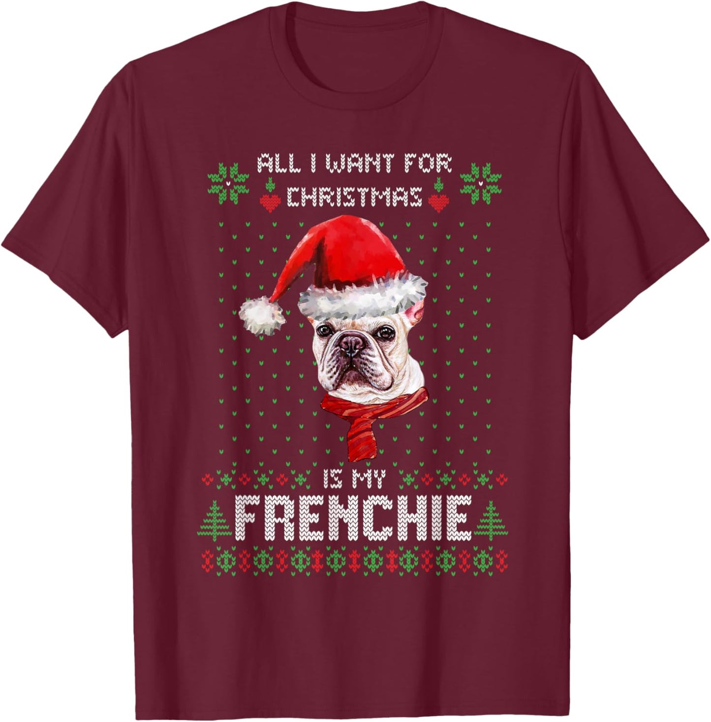 All I Want For Christmas Is My Frenchie Ugly Sweater Dogs T-Shirt - T-Shirt | Maroon