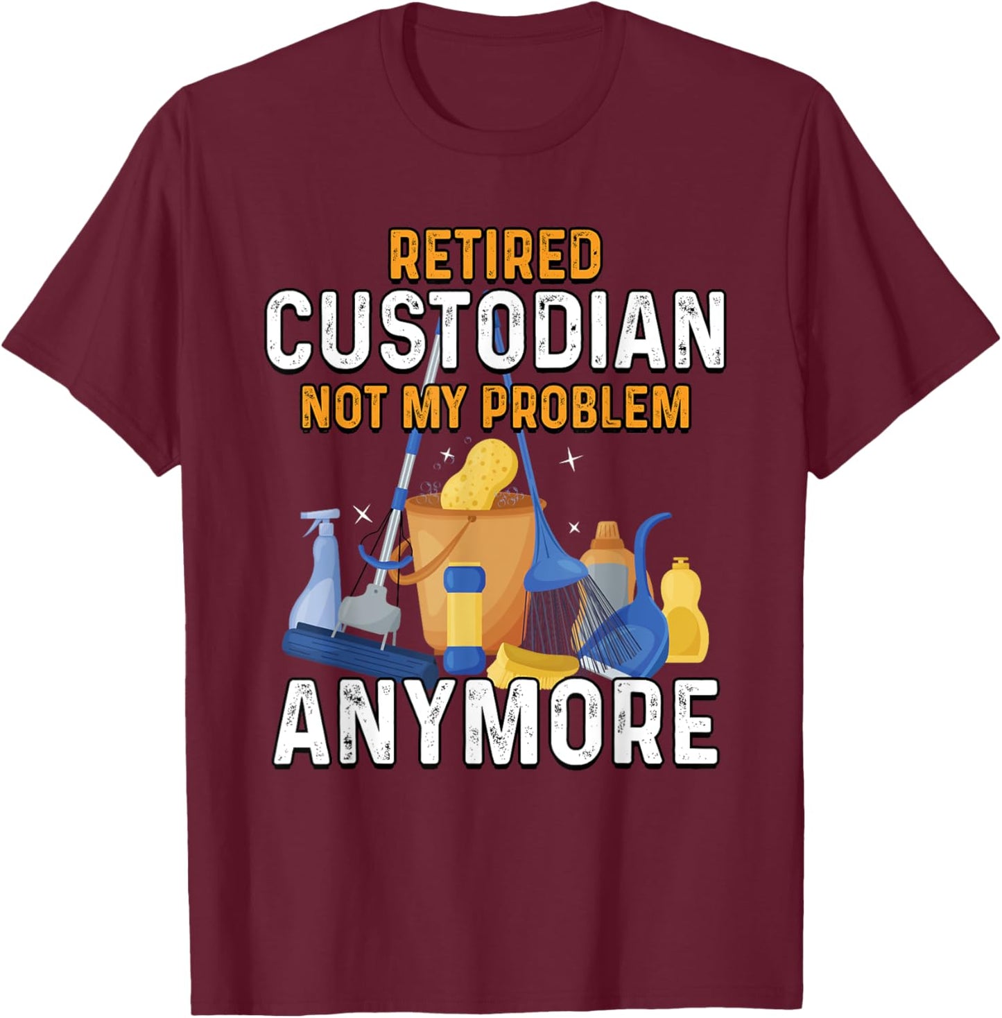 Retired Custodian Not My Problem Anymore Retirement Cute T-Shirt - T-Shirt | Maroon