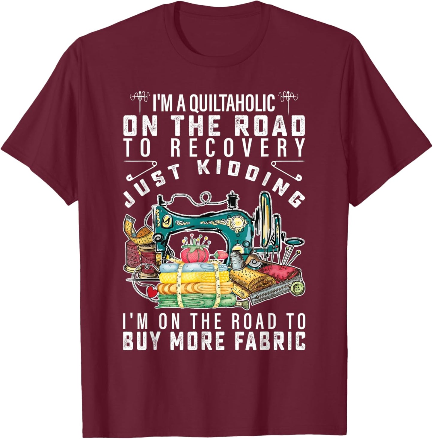 I Am A Quiltaholic On The Road To Recovery Just Kidding T-Shirt - T-Shirt | Maroon